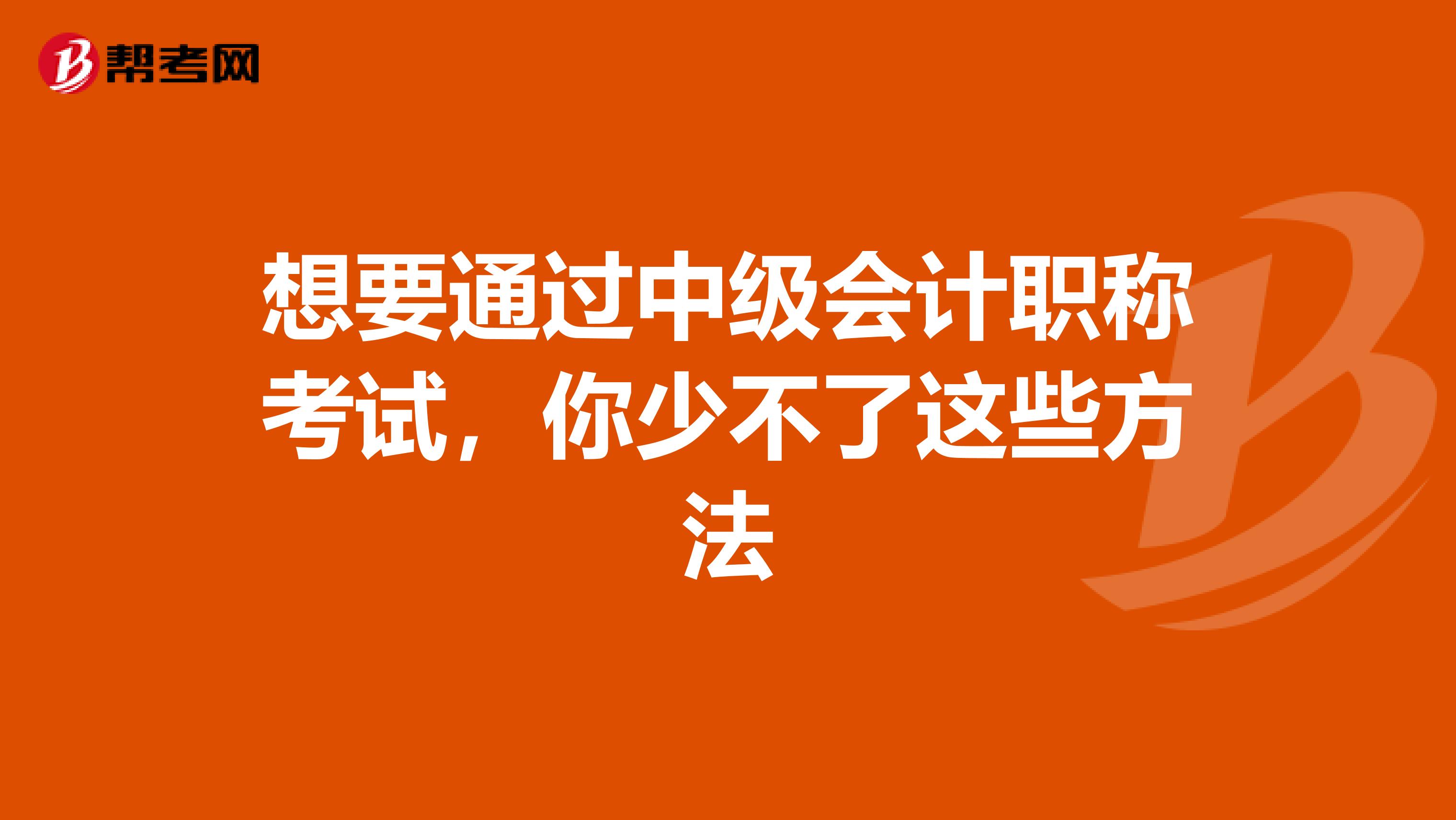 想要通过中级会计职称考试，你少不了这些方法