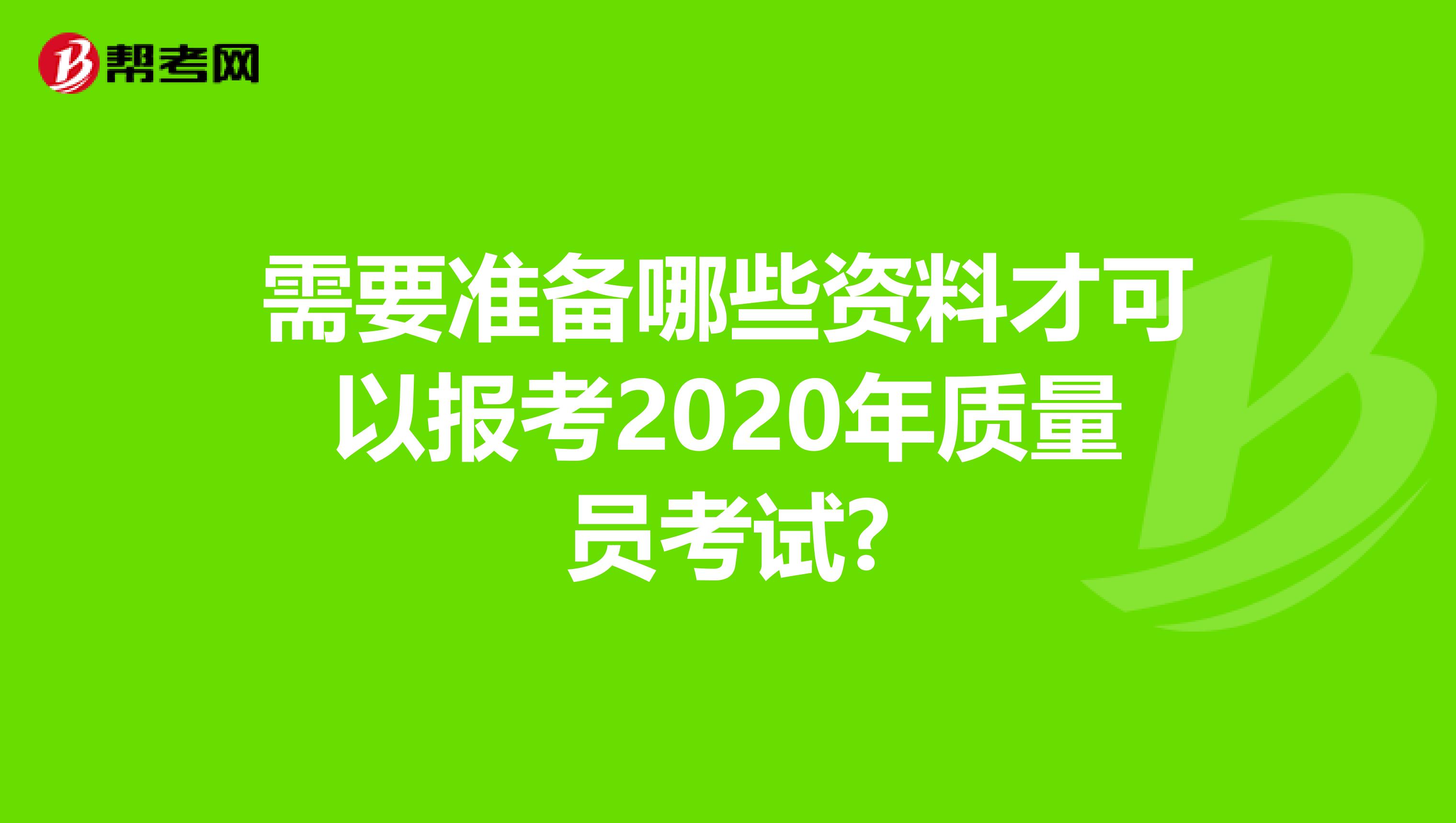 需要准备哪些资料才可以报考2020年质量员考试?