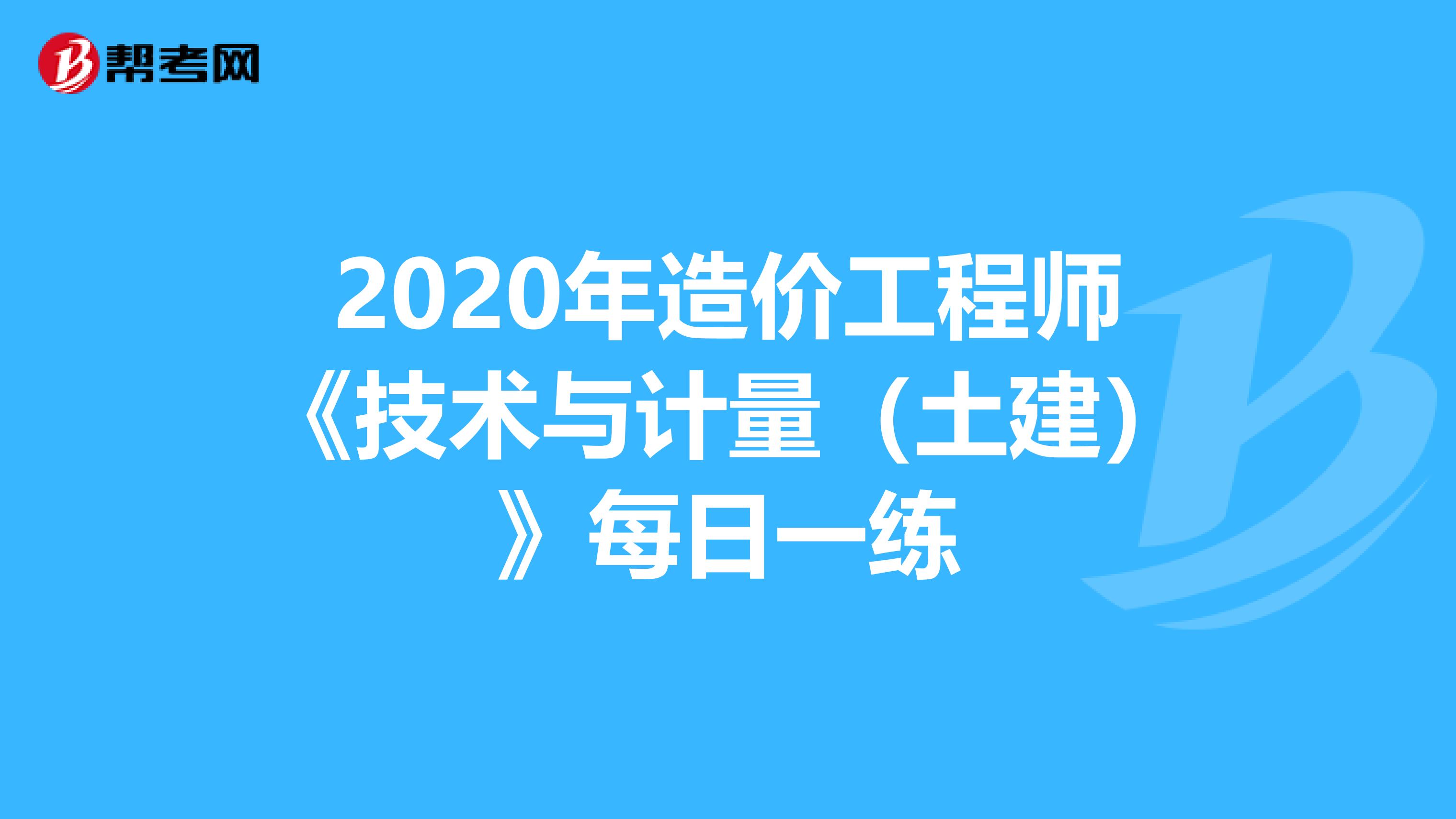 2020年造价工程师《技术与计量（土建）》每日一练