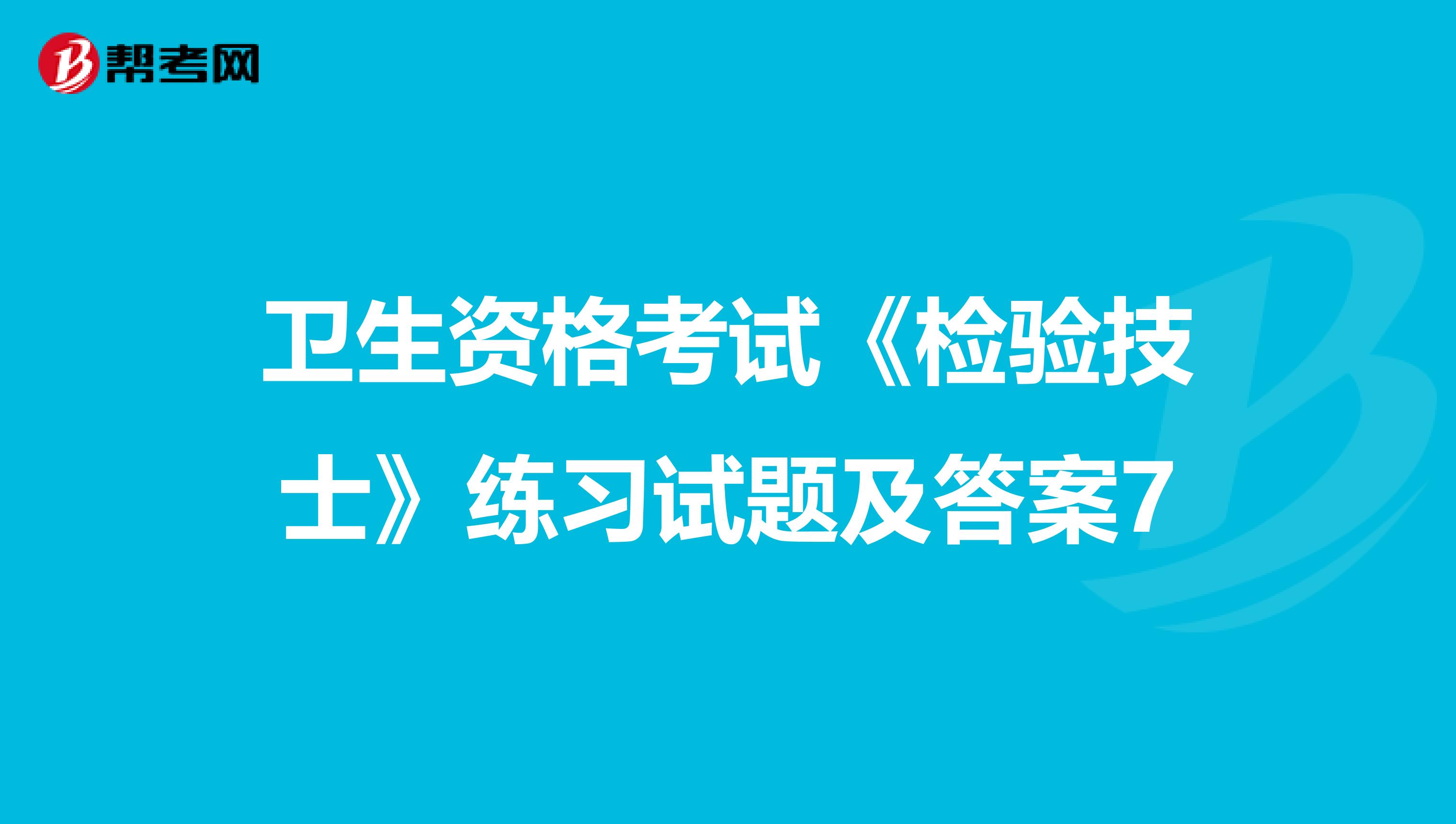 卫生资格考试《检验技士》练习试题及答案7
