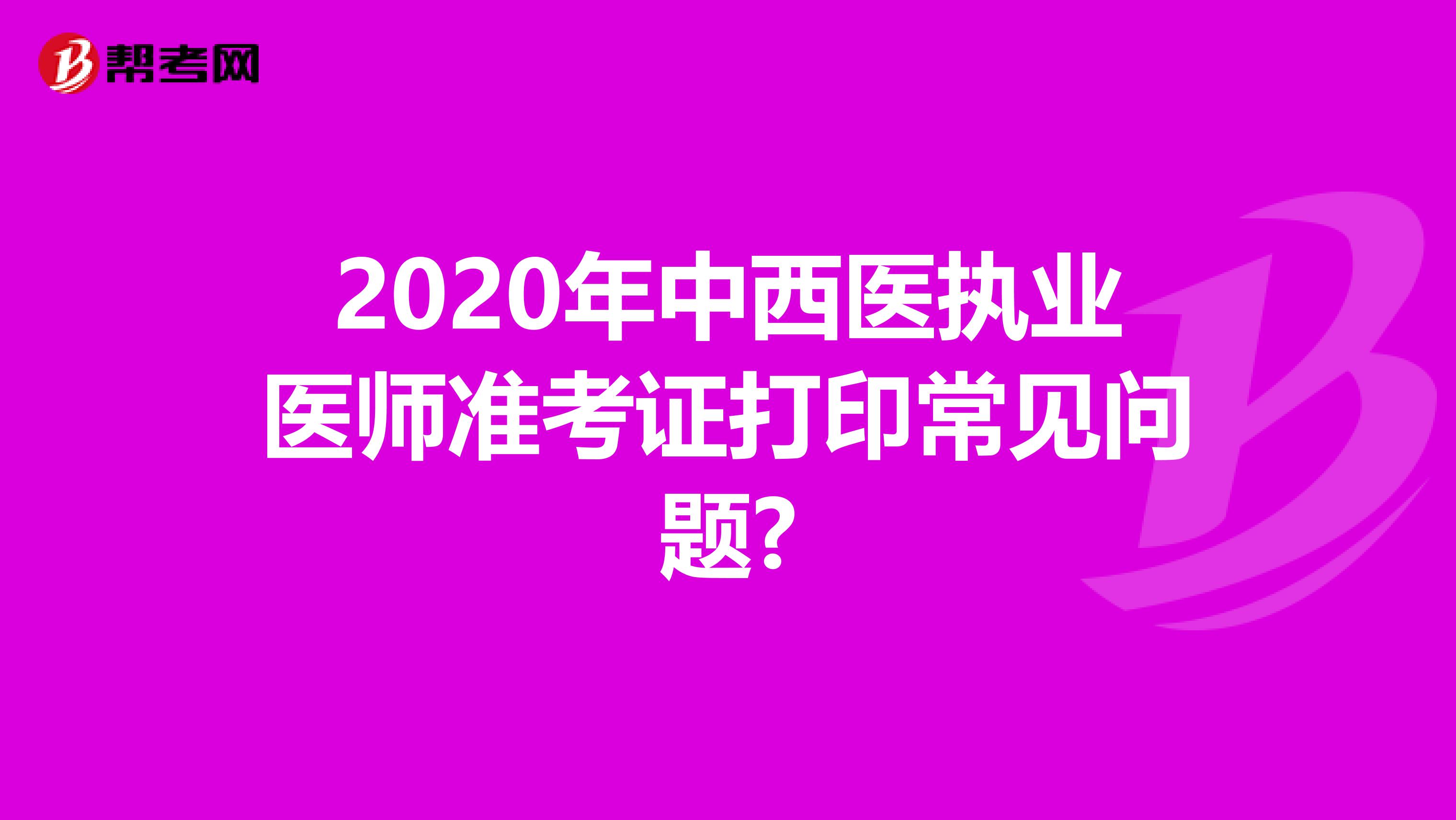 2020年中西医执业医师准考证打印常见问题?