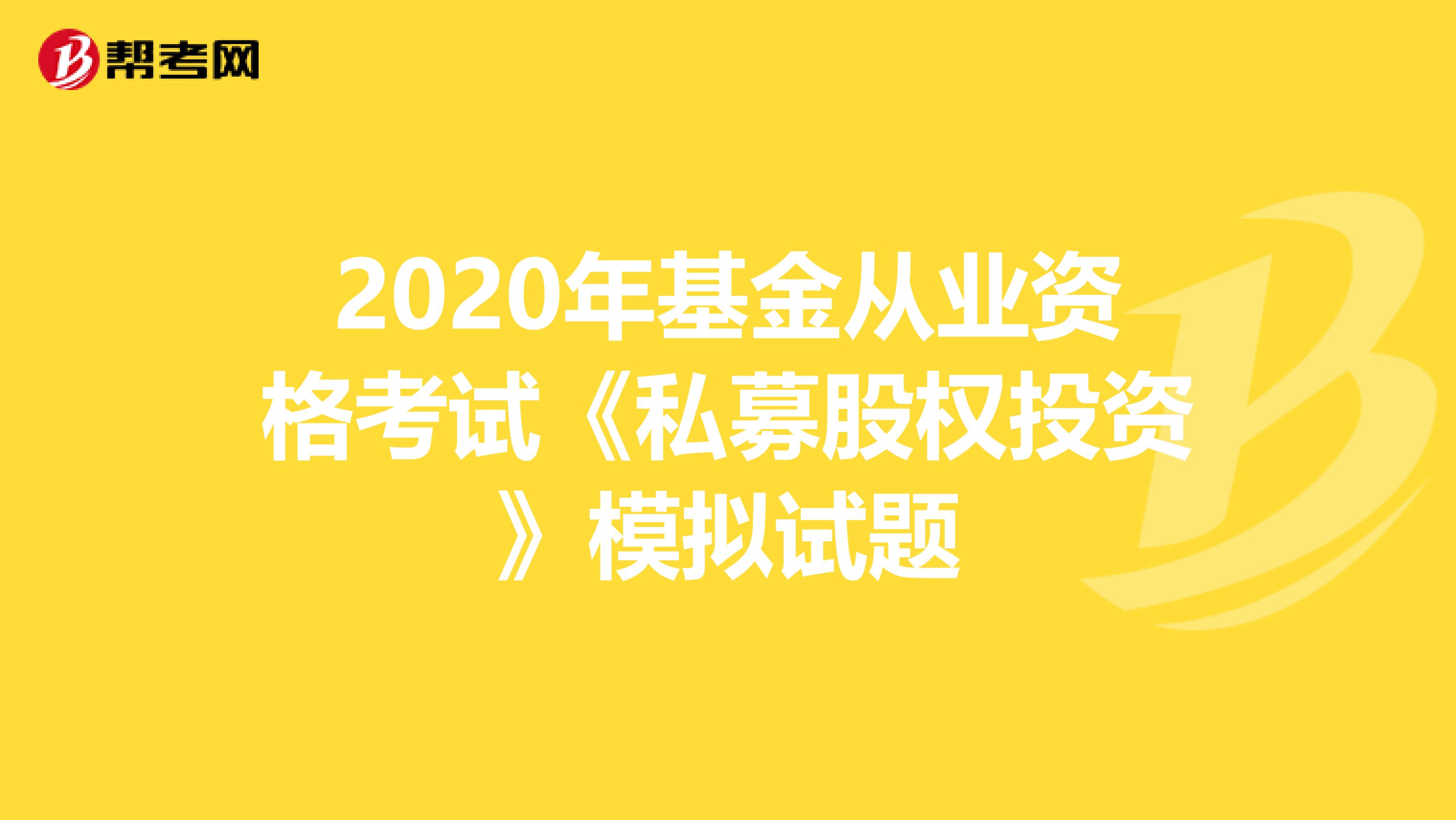 2020年基金从业资格考试《私募股权投资》模拟试题