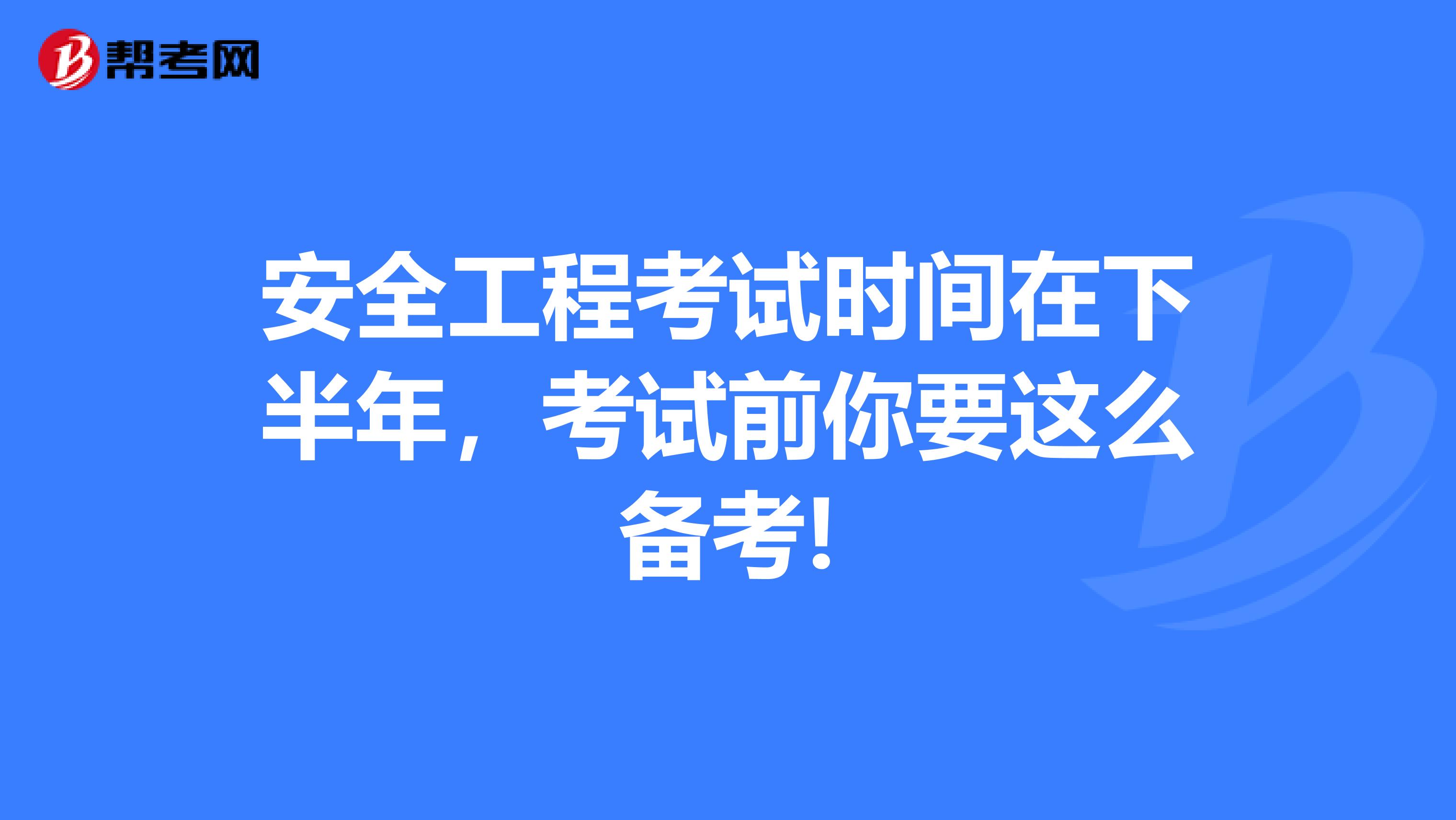 安全工程考试时间在下半年，考试前你要这么备考!