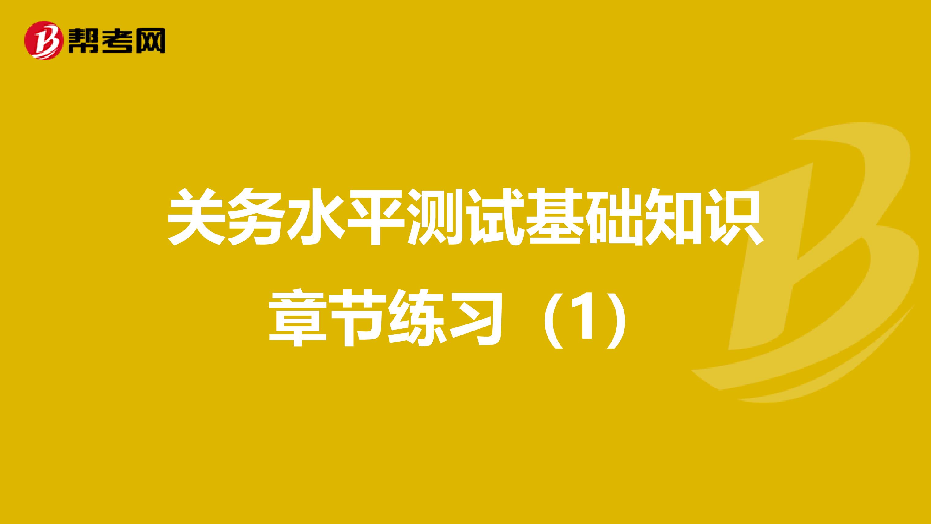 关务水平测试基础知识章节练习（1）