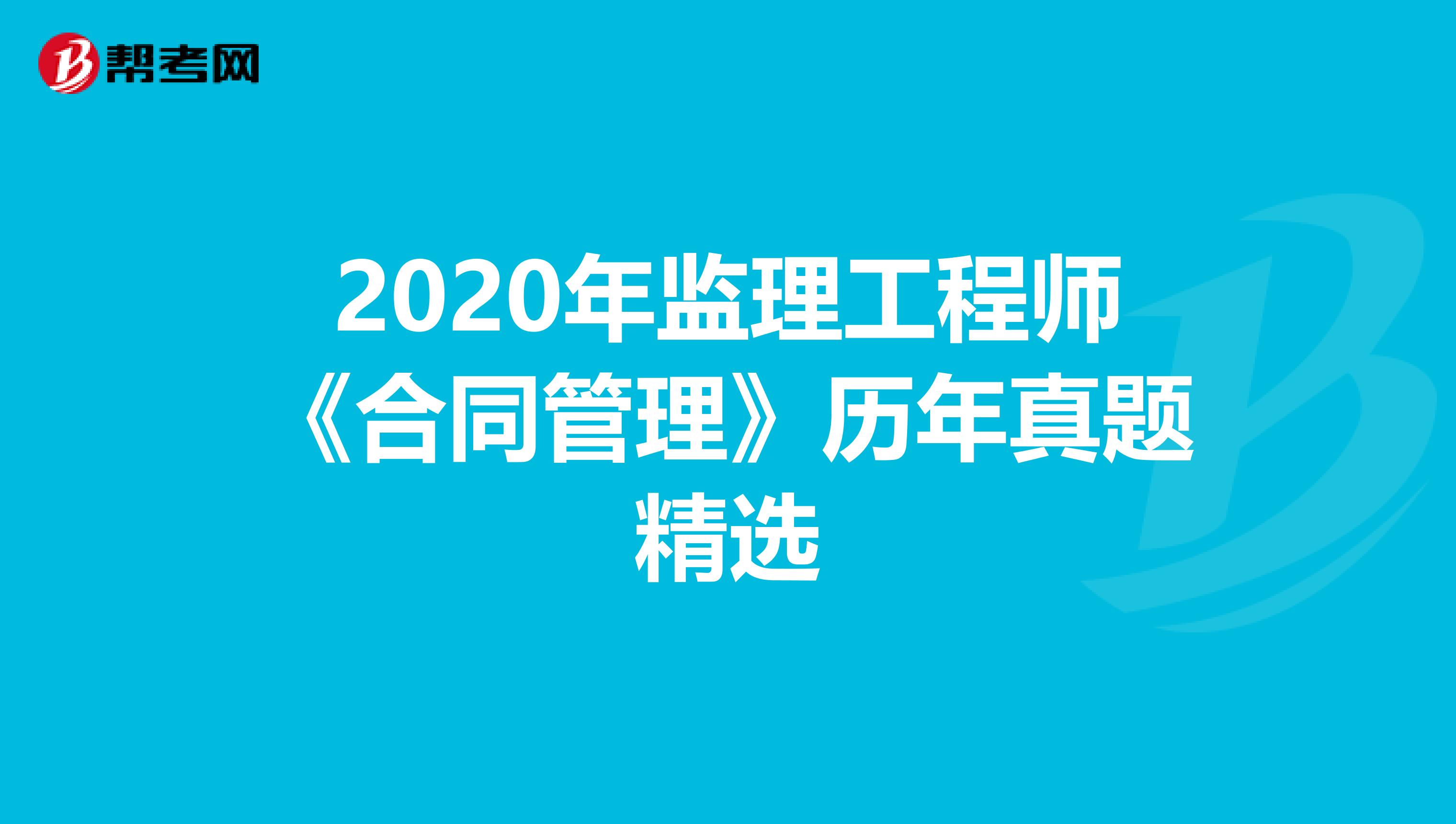 2020年监理工程师《合同管理》历年真题精选