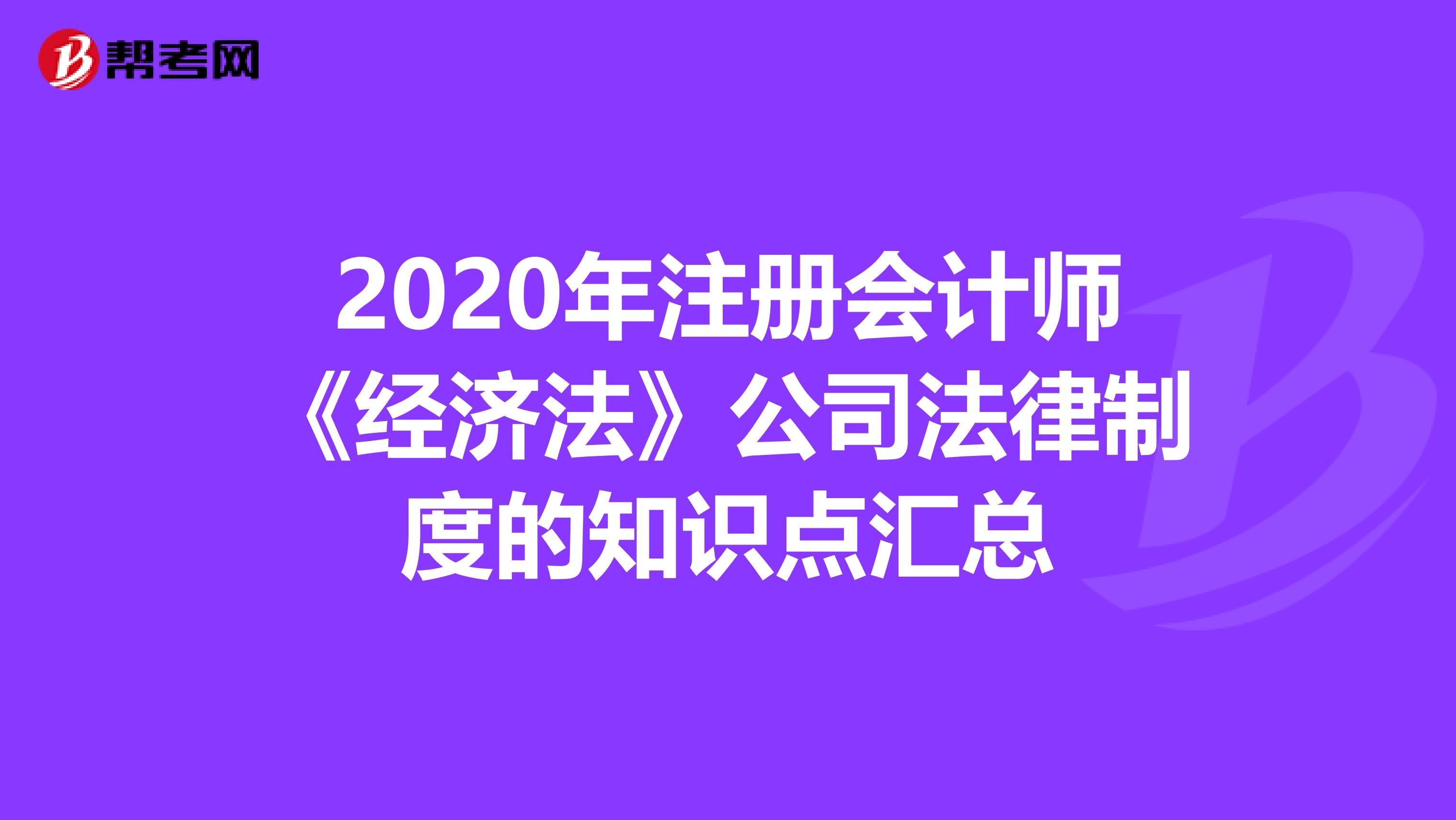 2020年注冊會計師《經濟法》公司法律制度的知識點匯總