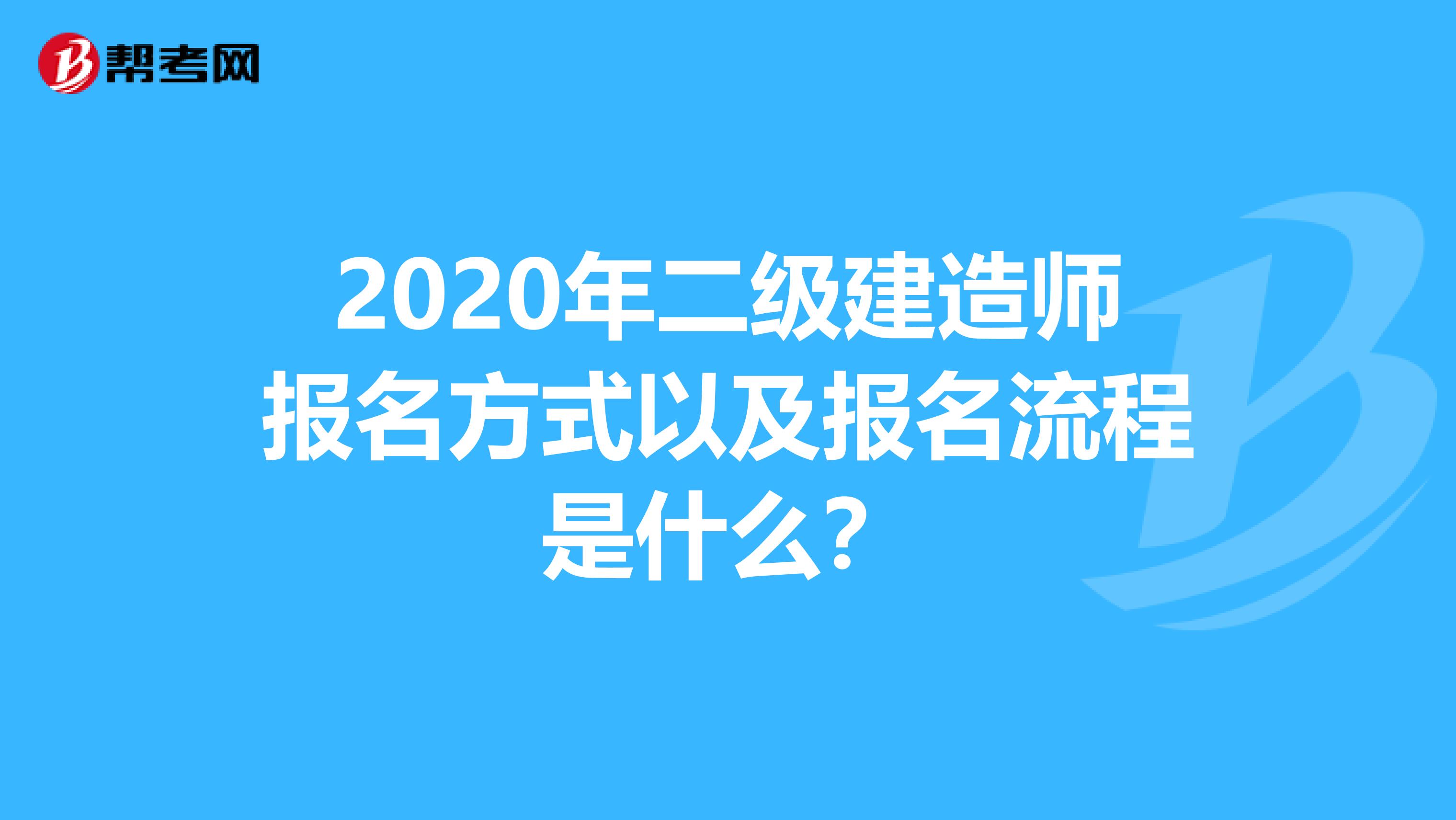 2020年二级建造师报名方式以及报名流程是什么？