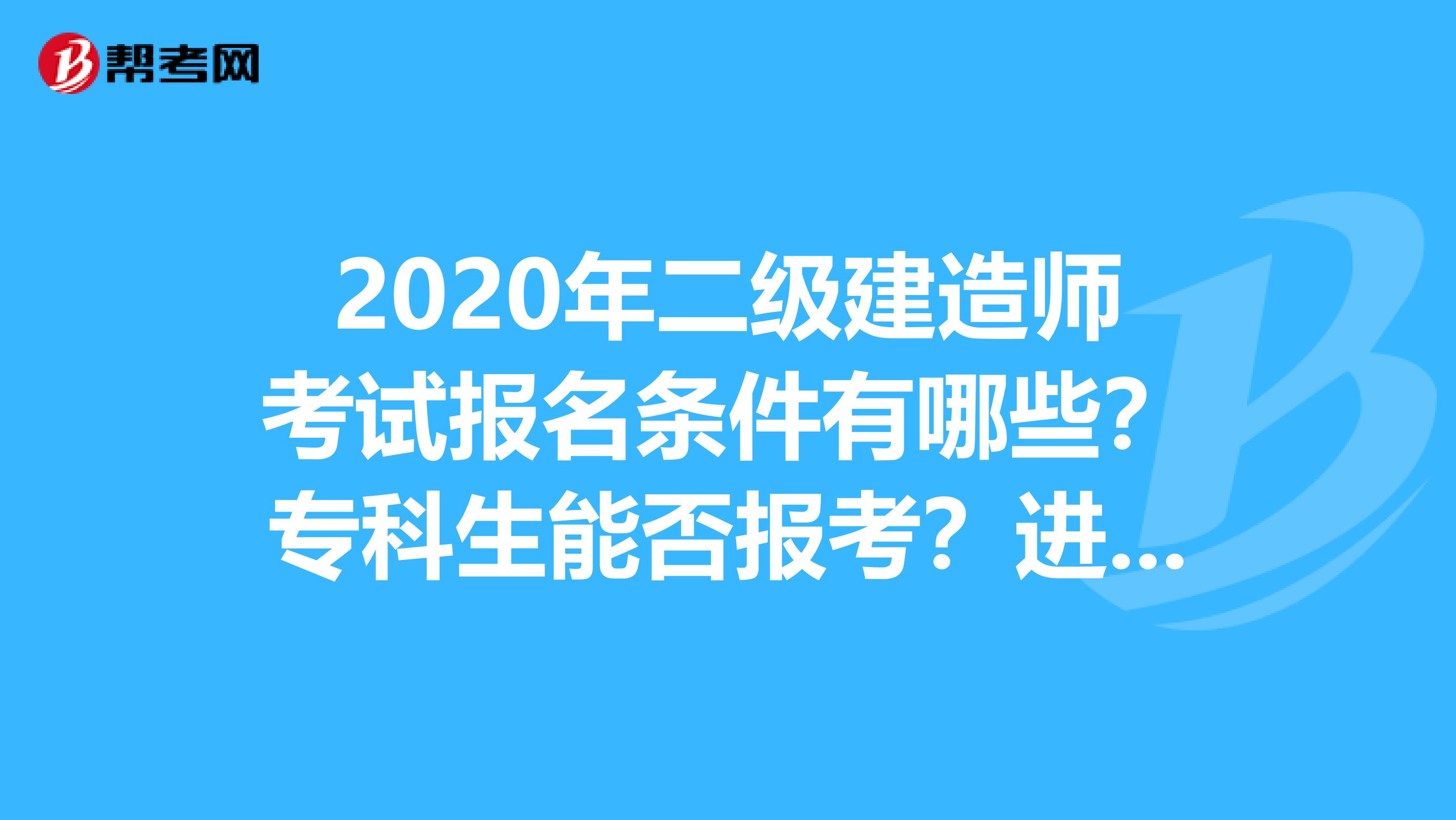 2020年二级建造师考试报名条件有哪些？专科生能否报考？进来看看吧！