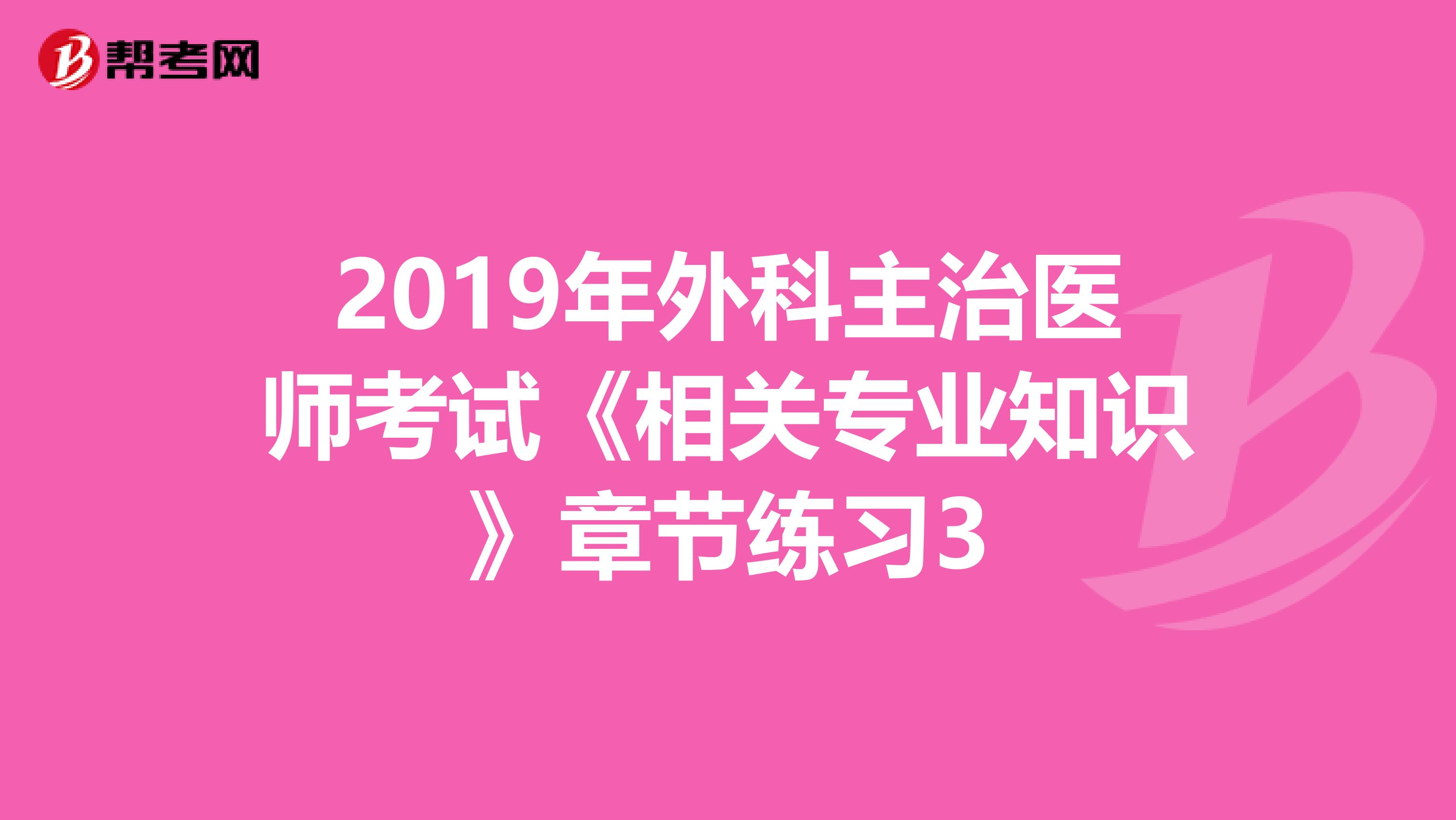 2019年外科主治医师考试《相关专业知识》章节练习3