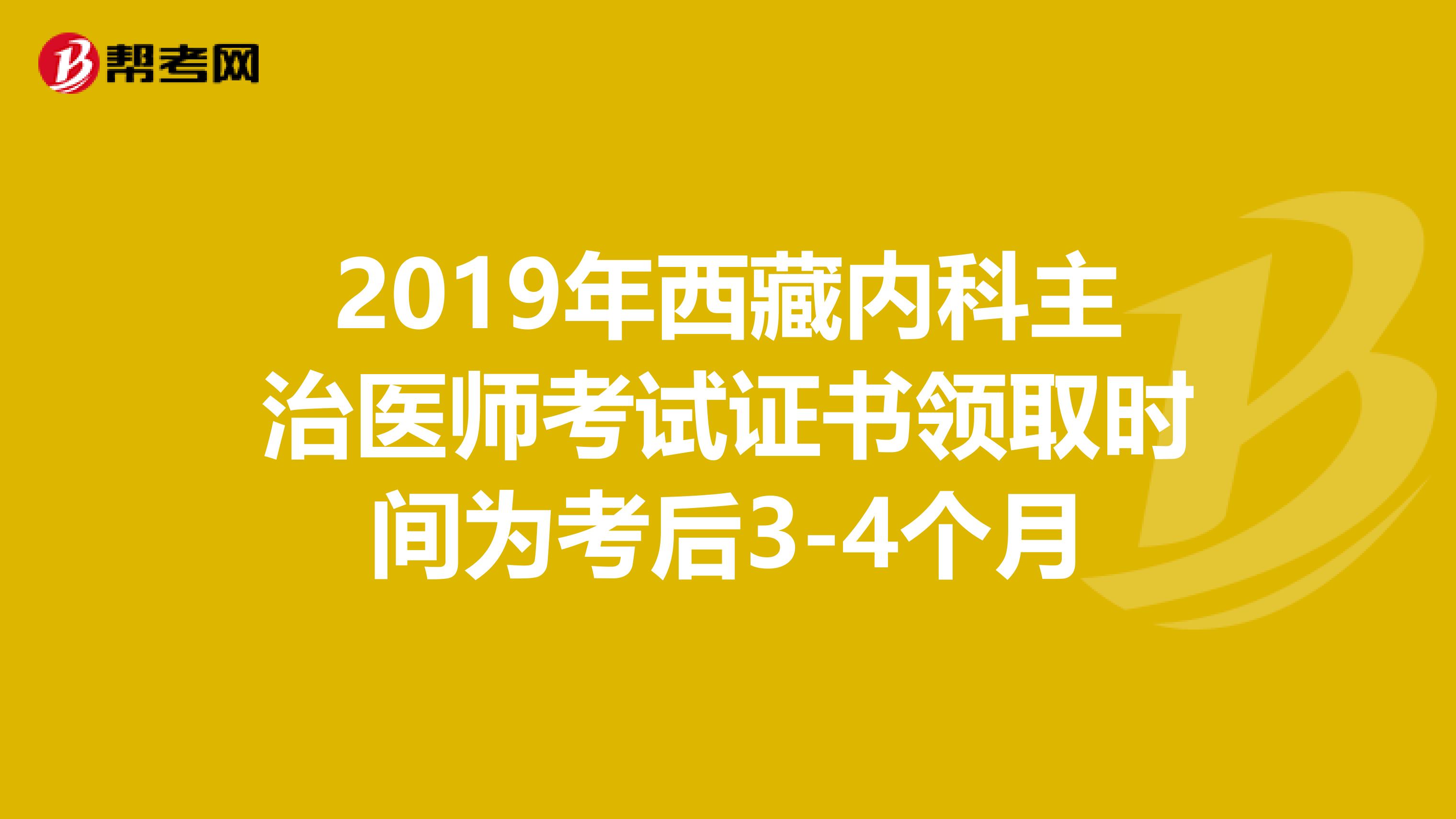 2019年西藏内科主治医师考试证书领取时间为考后3-4个月