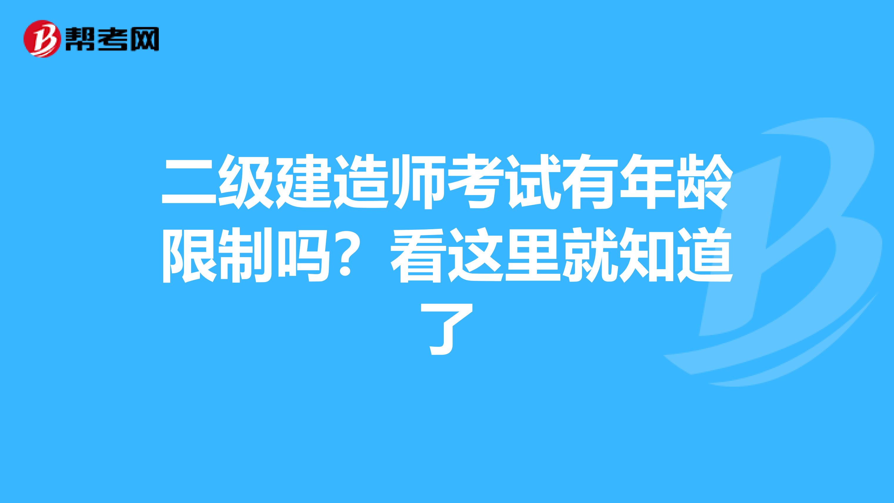 二级建造师考试有年龄限制吗？看这里就知道了