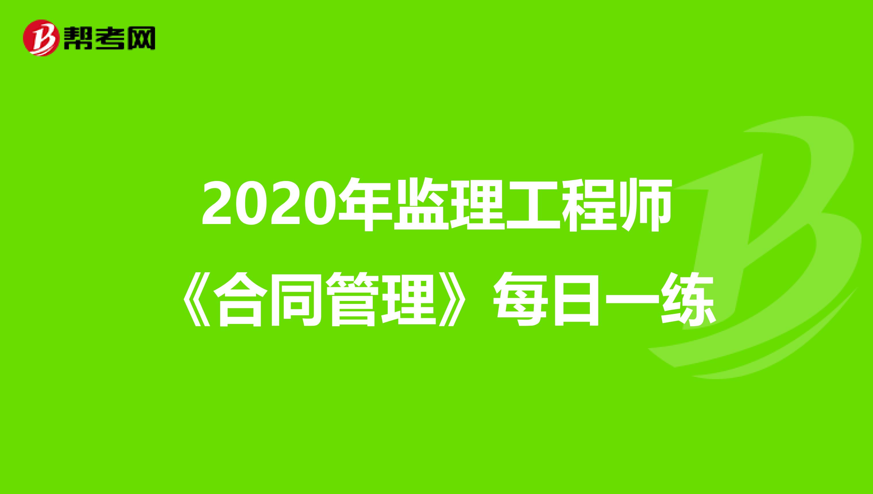 2020年监理工程师《合同管理》每日一练