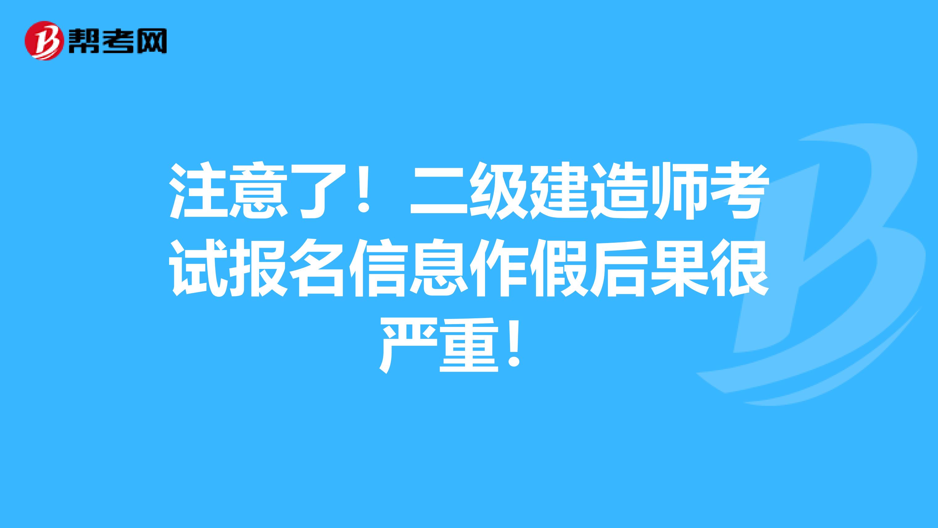 注意了！二级建造师考试报名信息作假后果很严重！