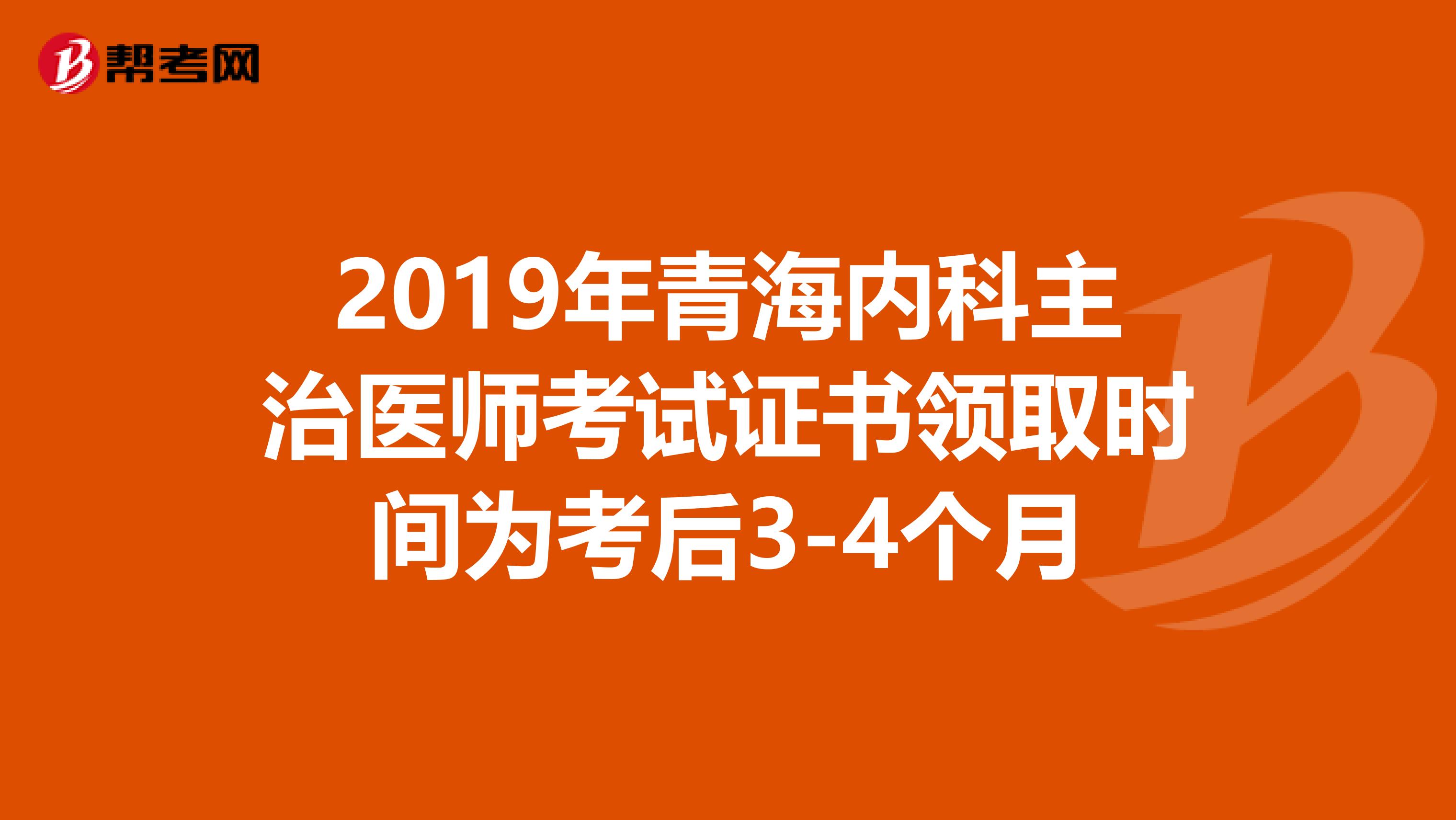 2019年青海内科主治医师考试证书领取时间为考后3-4个月