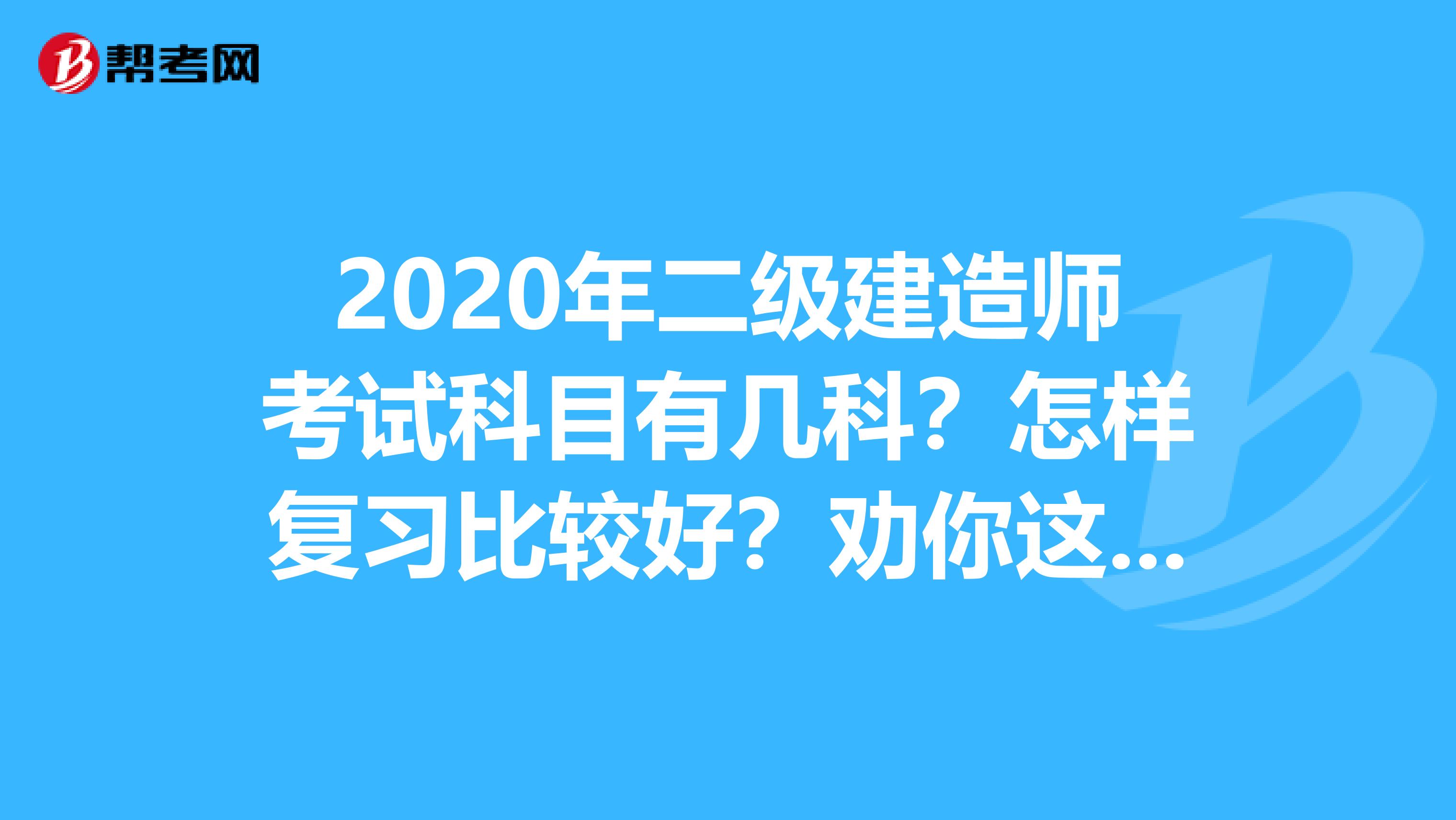 2020年二级建造师考试科目有几科？怎样复习比较好？劝你这样来！