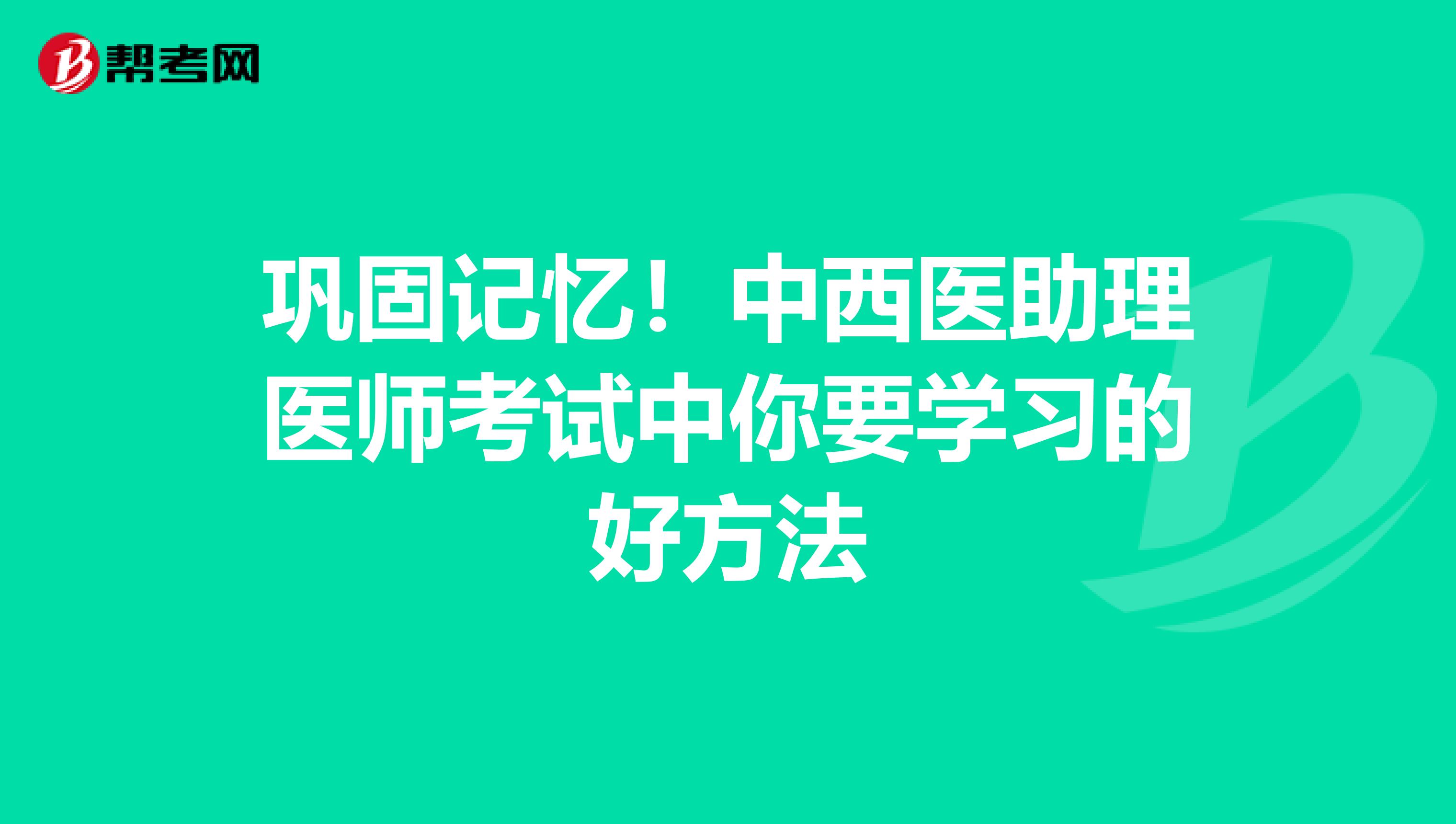 巩固记忆！中西医助理医师考试中你要学习的好方法