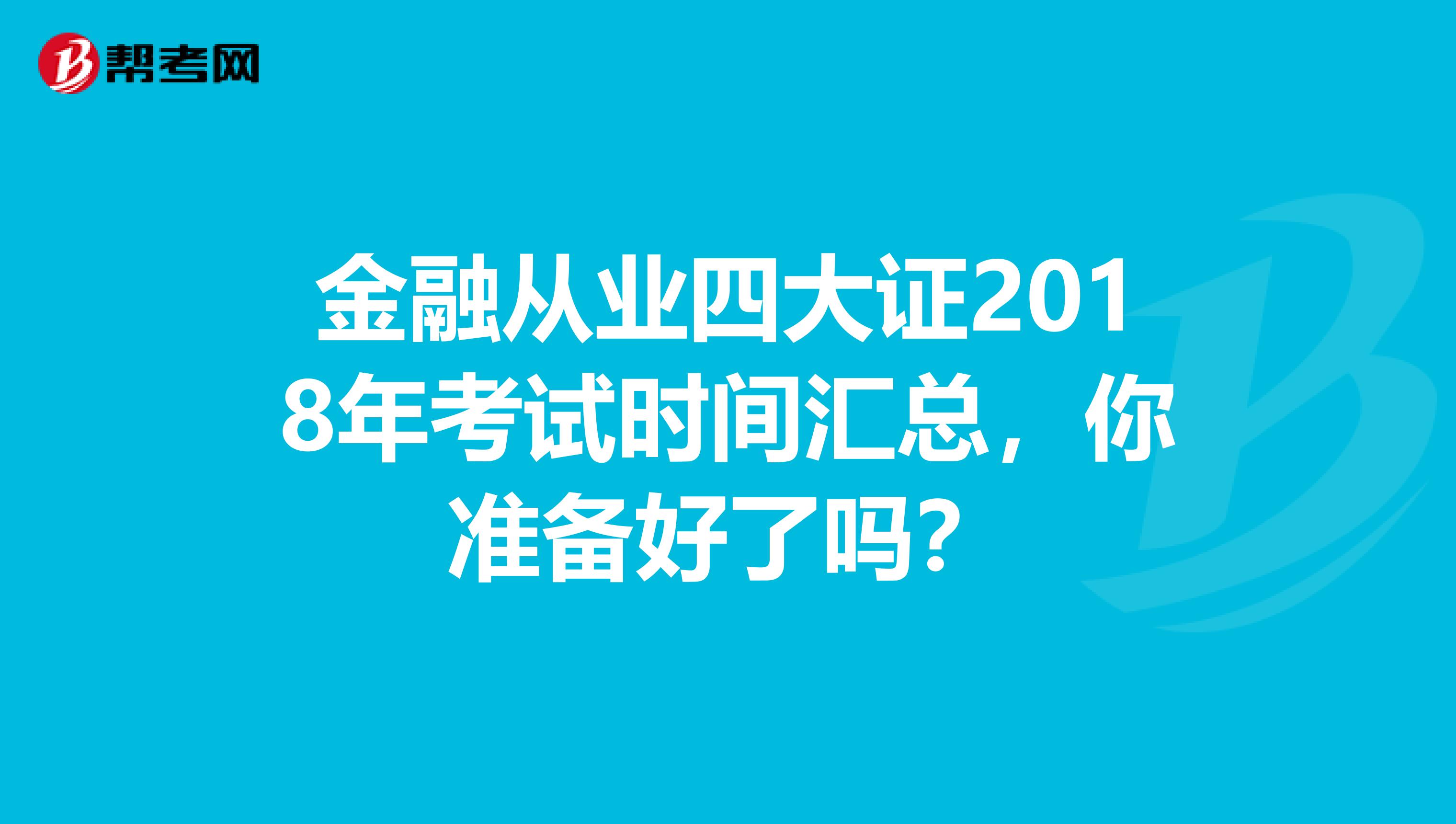 金融从业四大证2018年考试时间汇总，你准备好了吗？