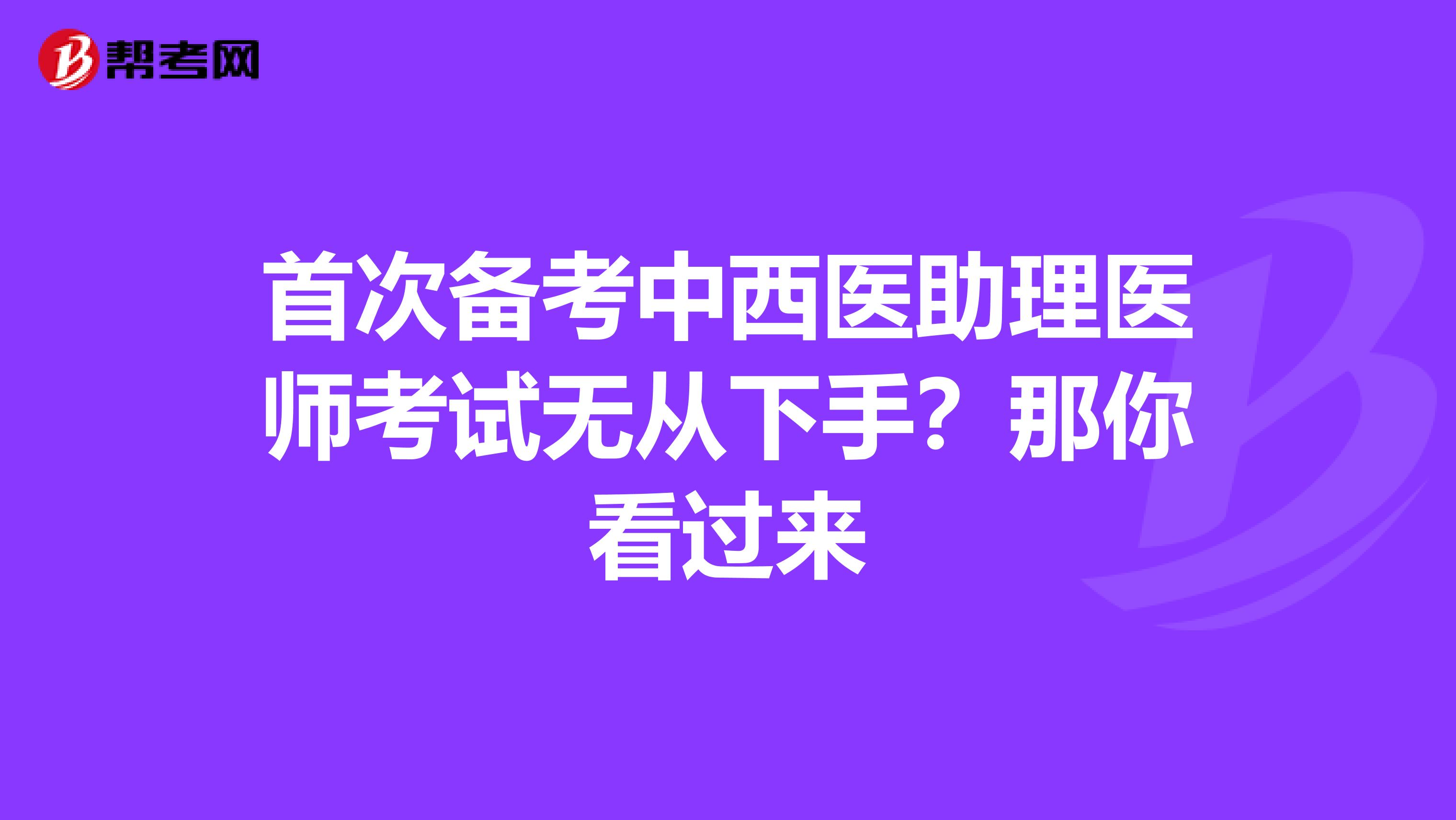 首次備考中西醫助理醫師考試無從下手？那你看過來