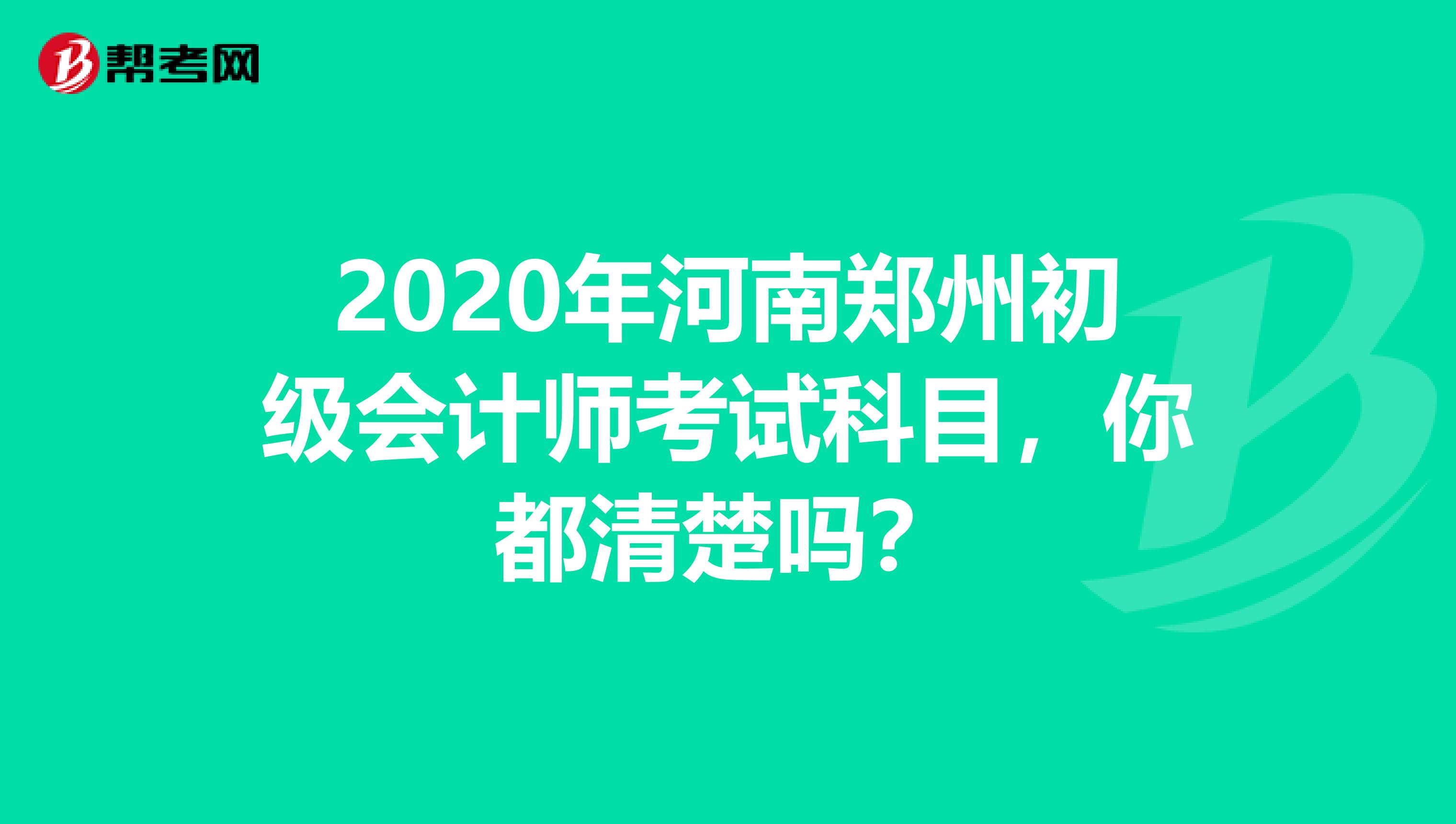 2020年河南郑州初级会计师考试科目，你都清楚吗？