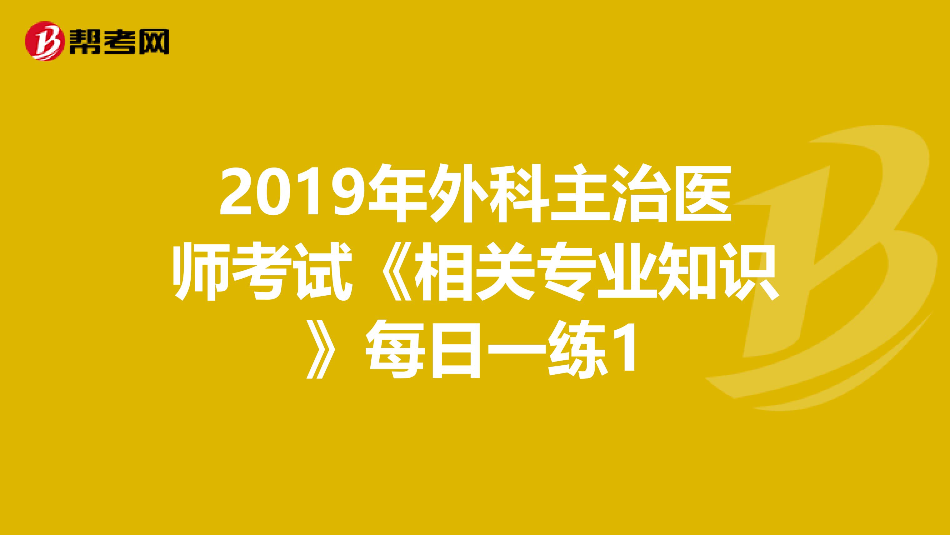 2019年外科主治医师考试《相关专业知识》每日一练1