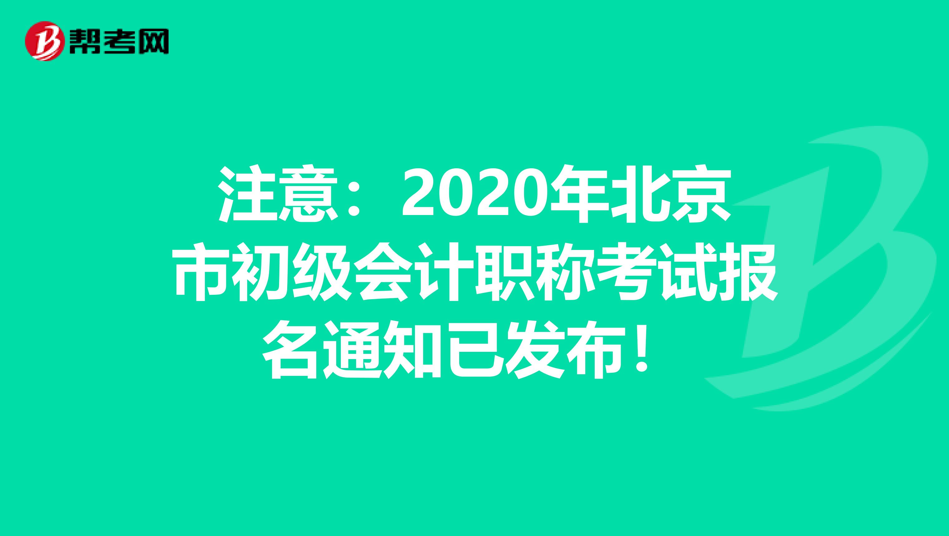 注意：2020年北京市初级会计职称考试报名通知已发布！