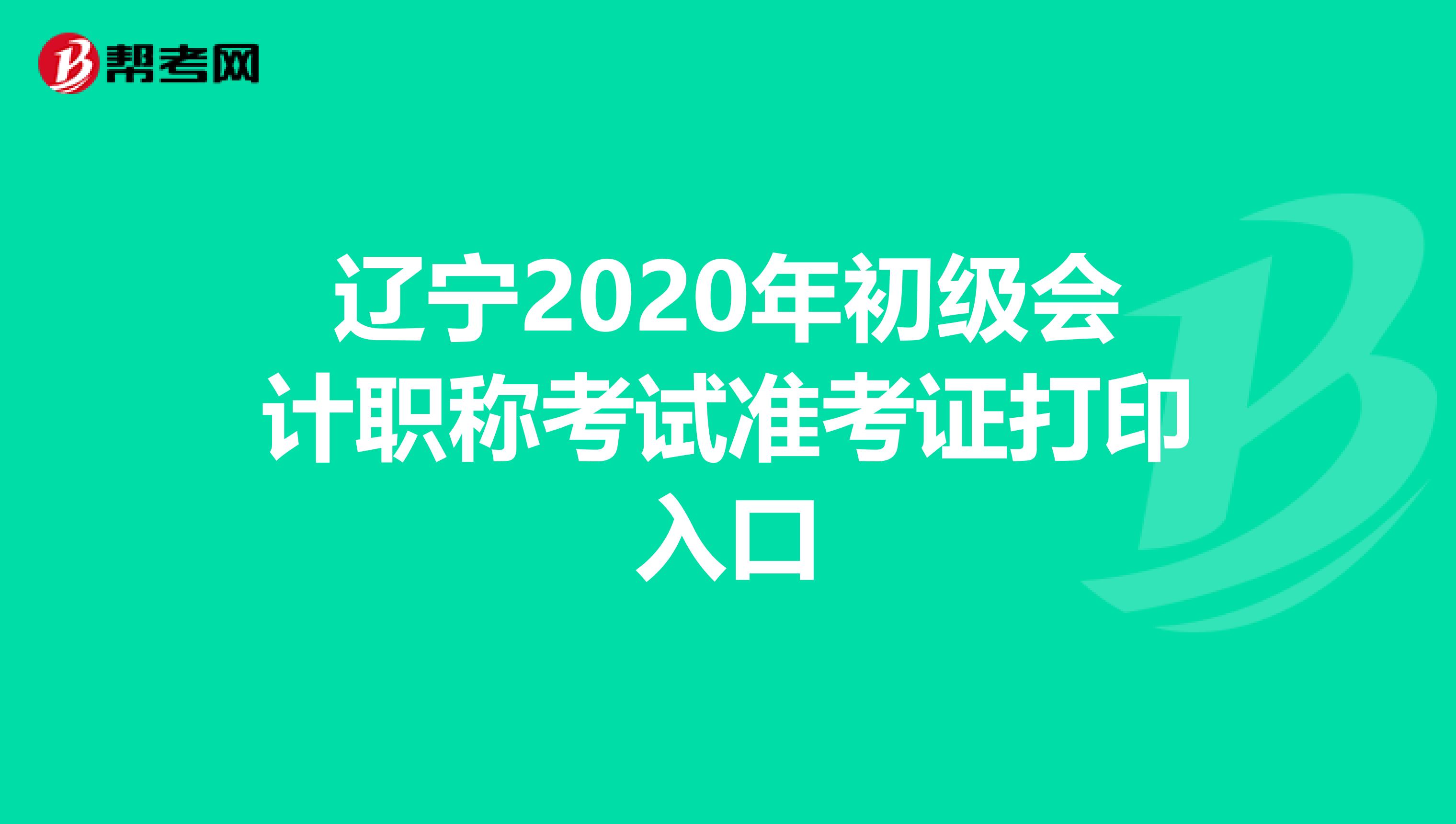 辽宁2020年初级会计职称考试准考证打印入口