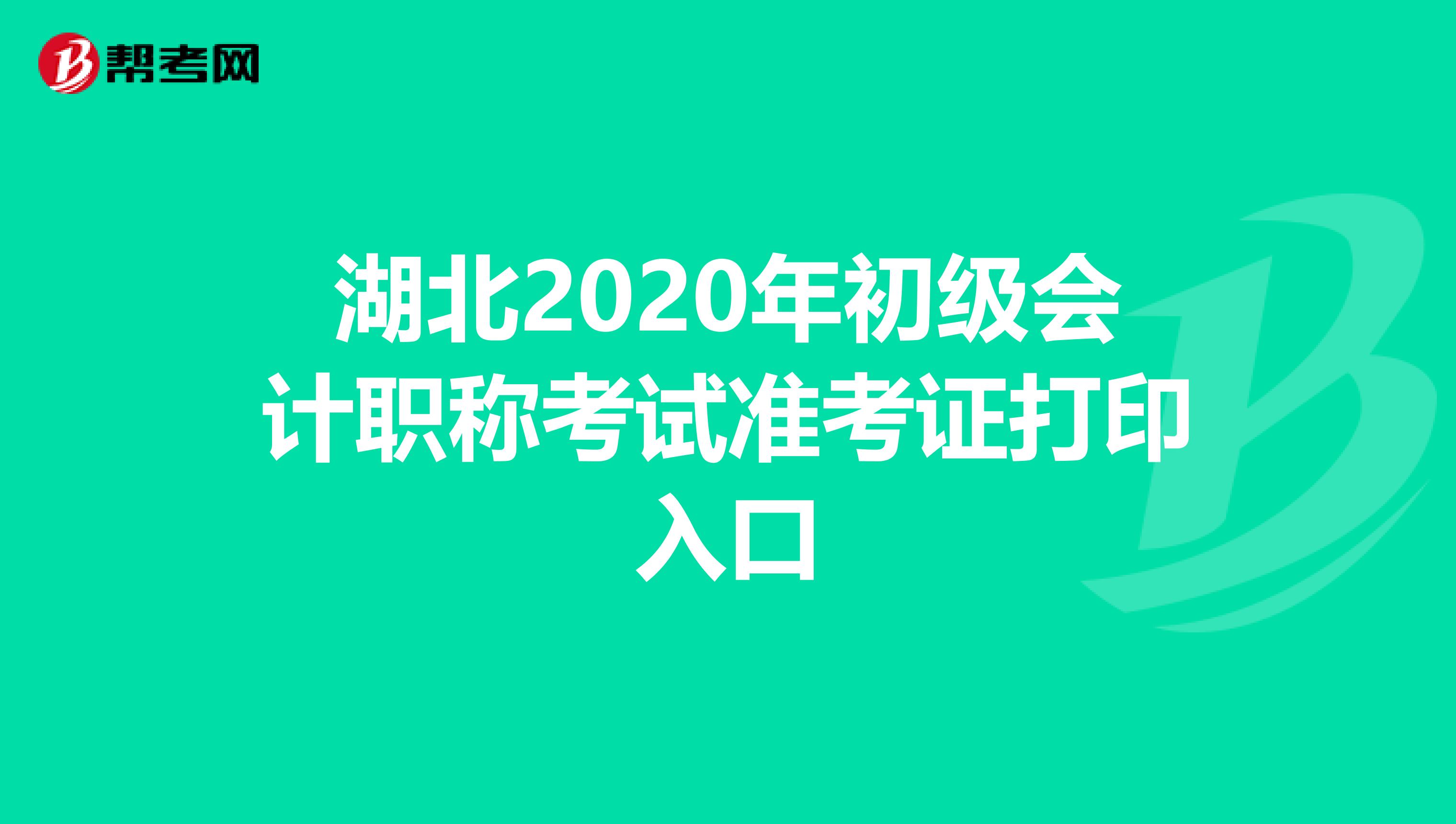 湖北2020年初级会计职称考试准考证打印入口