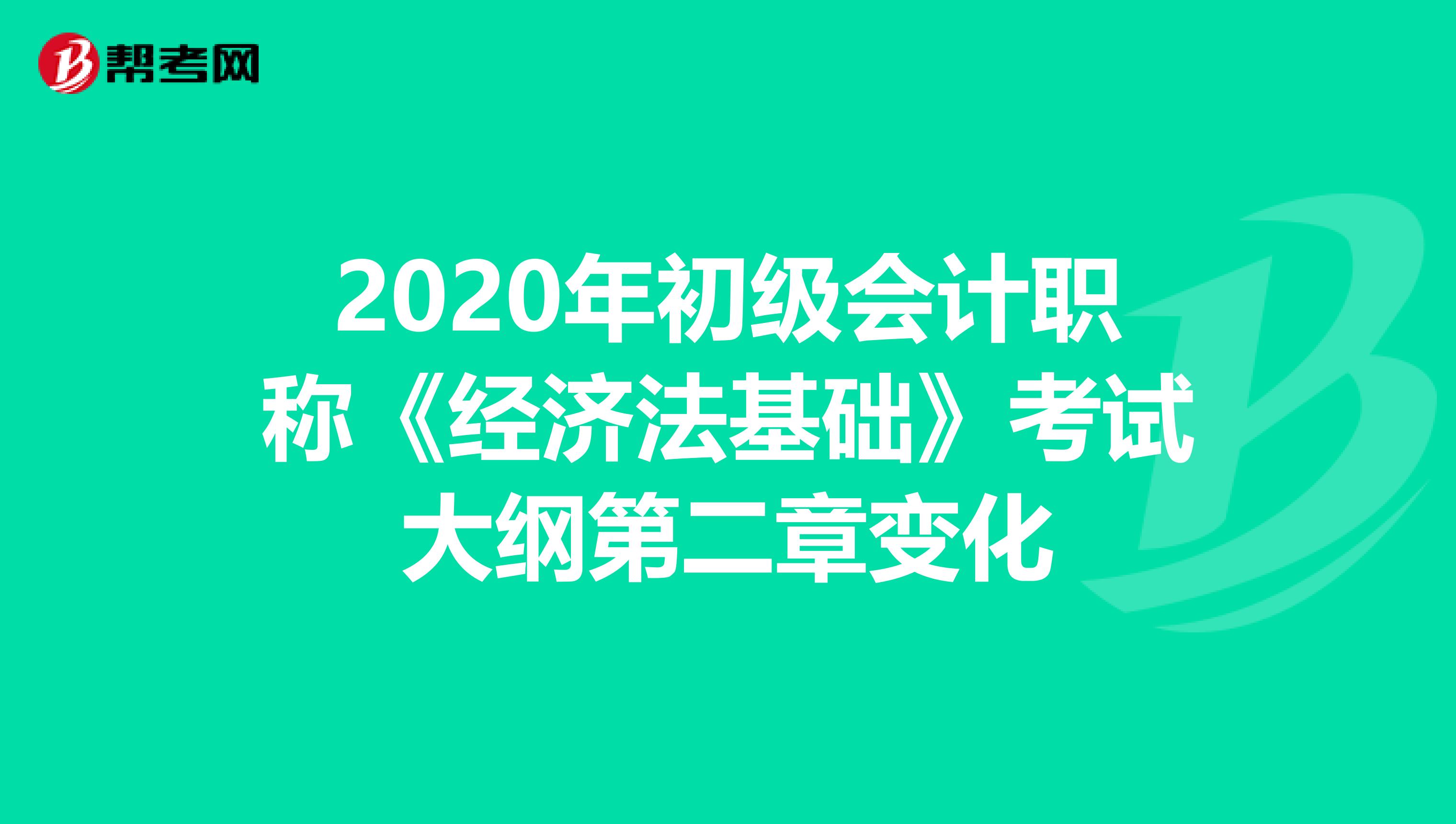 2020年初级会计职称《经济法基础》考试大纲第二章变化