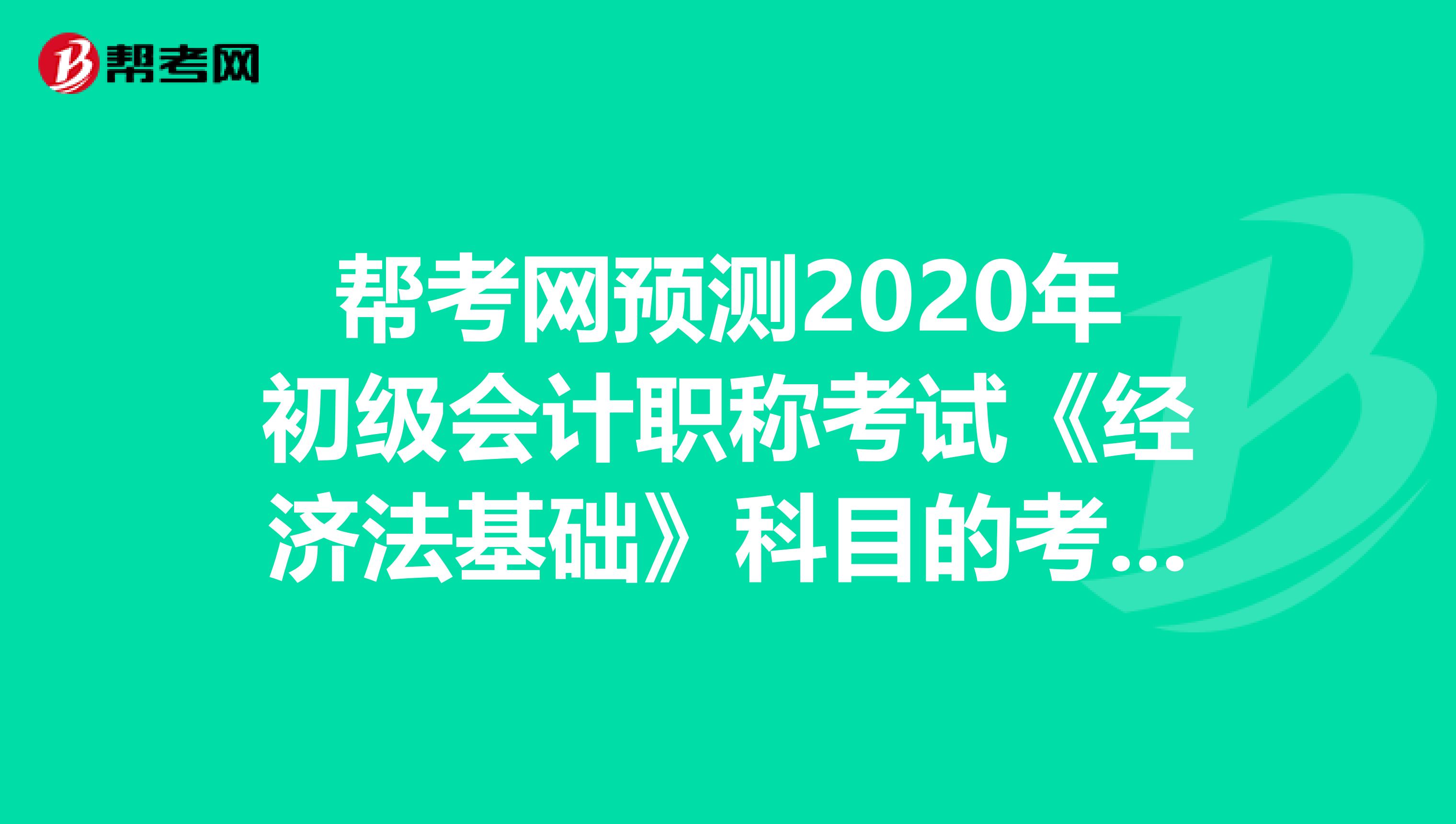 帮考网预测2020年初级会计职称考试《经济法基础》科目的考试大纲变化不大！