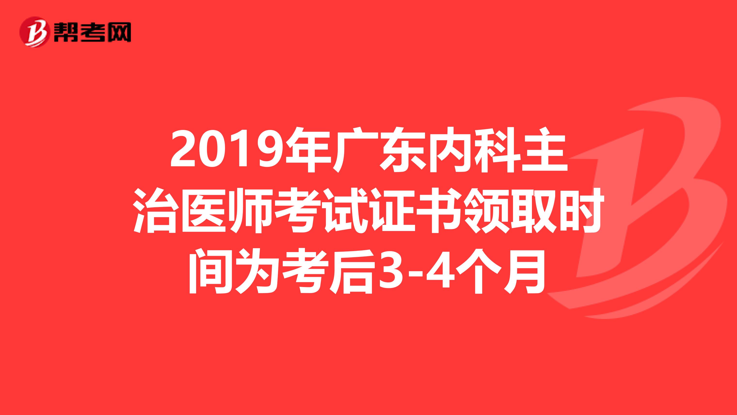 2019年广东内科主治医师考试证书领取时间为考后3-4个月