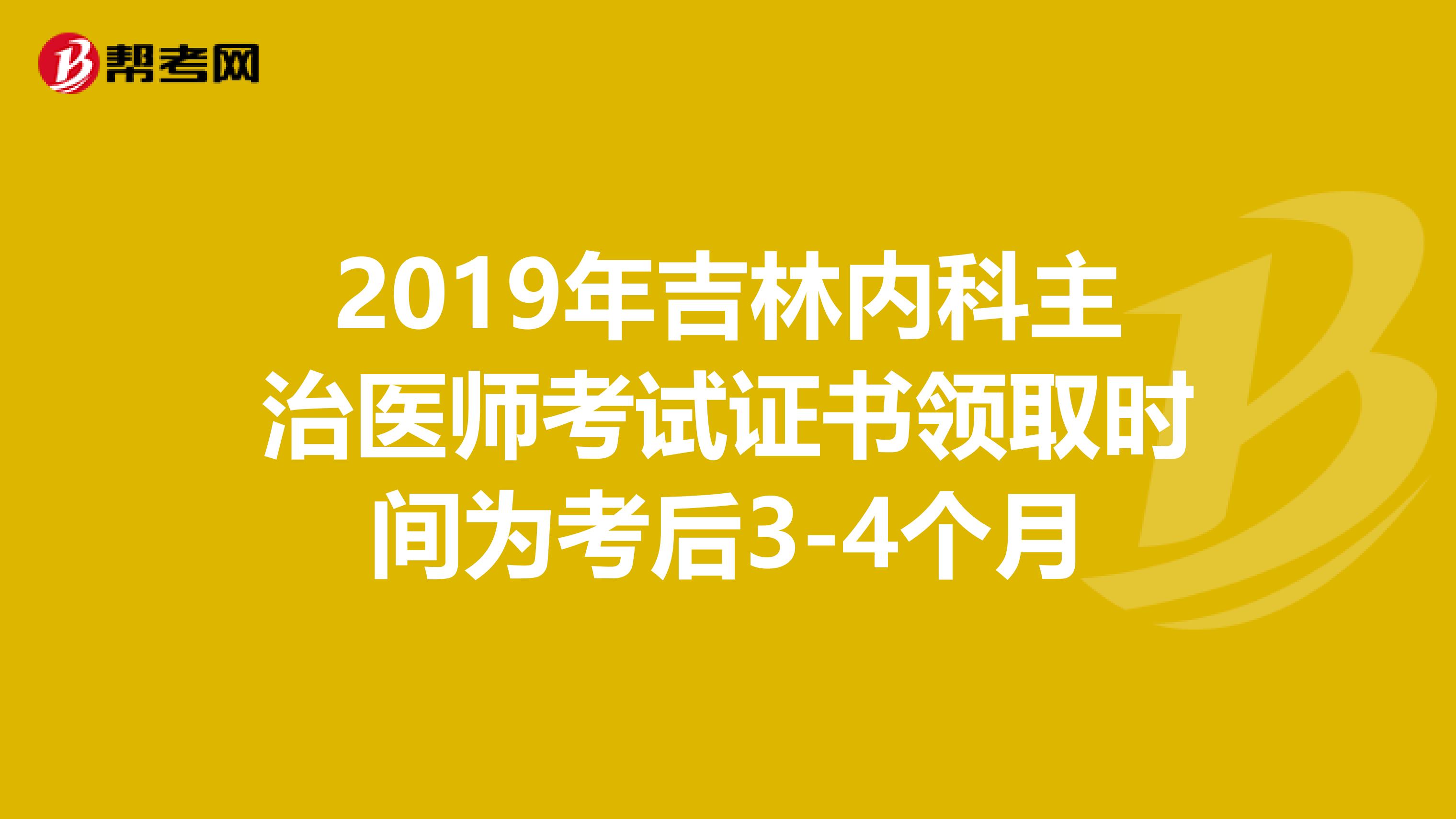 2019年吉林内科主治医师考试证书领取时间为考后3-4个月
