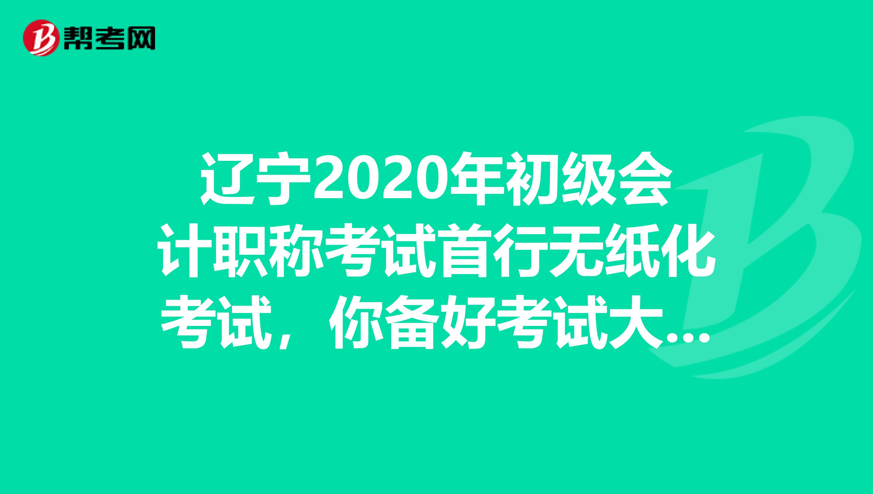 辽宁2020年初级会计职称考试首行无纸化考试，你备好考试大纲了吗？