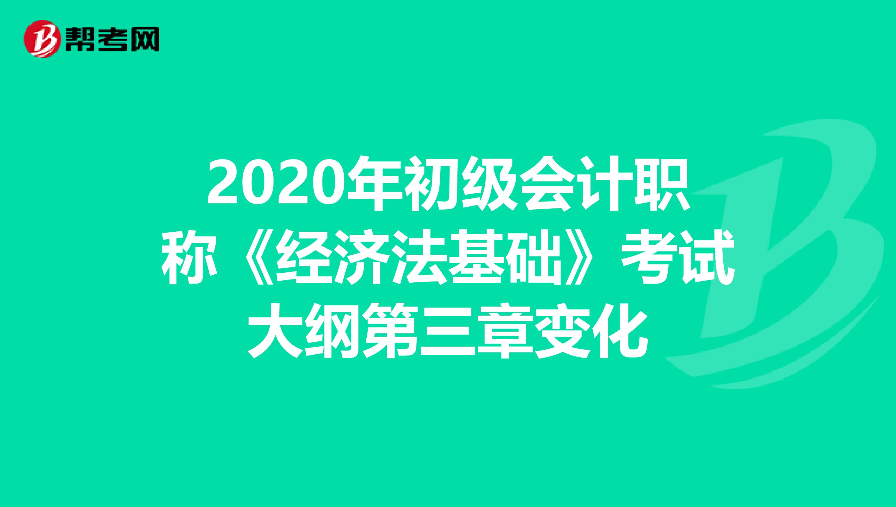 2020年初级会计职称《经济法基础》考试大纲第三章变化