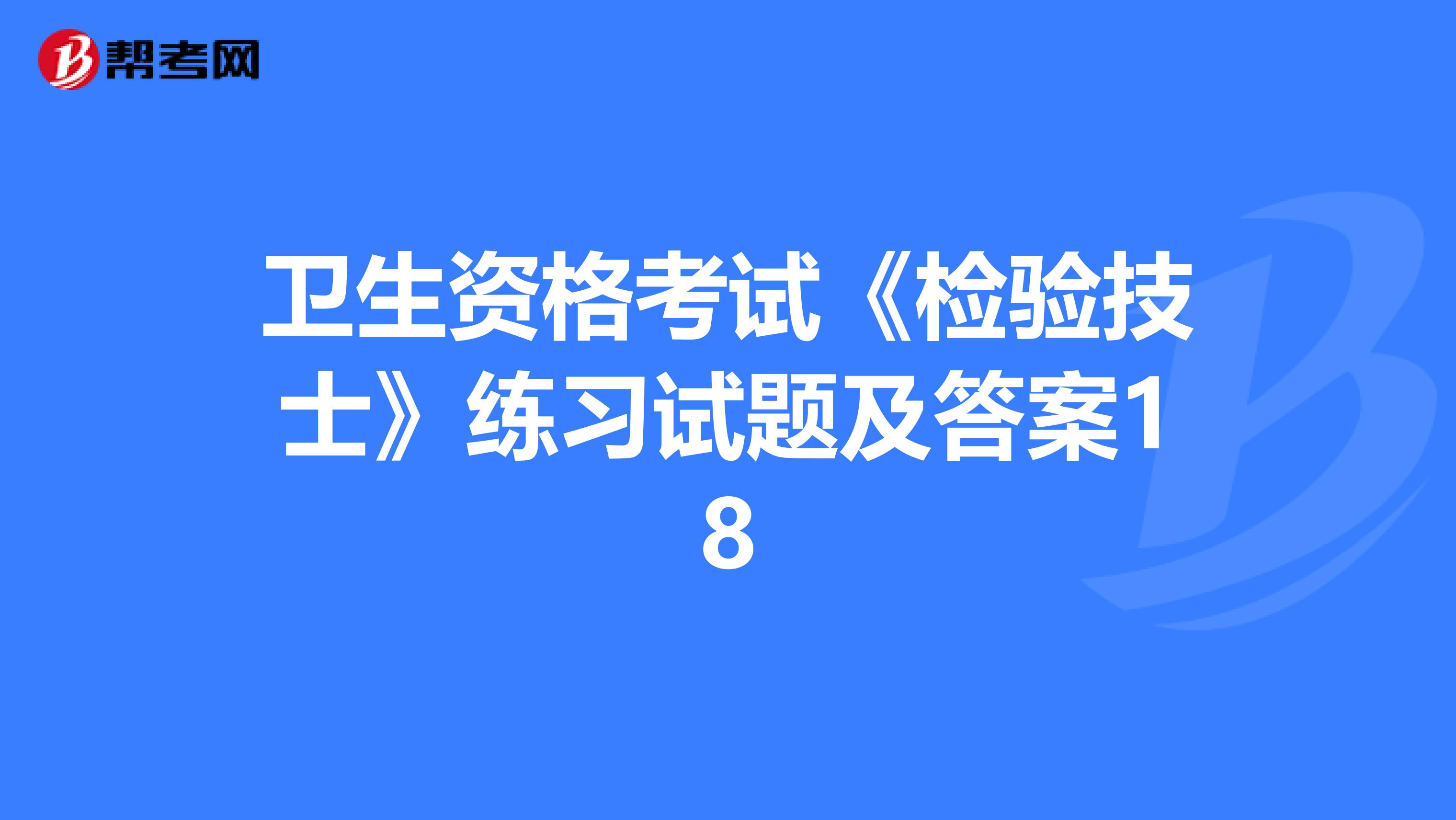 卫生资格考试《检验技士》练习试题及答案18