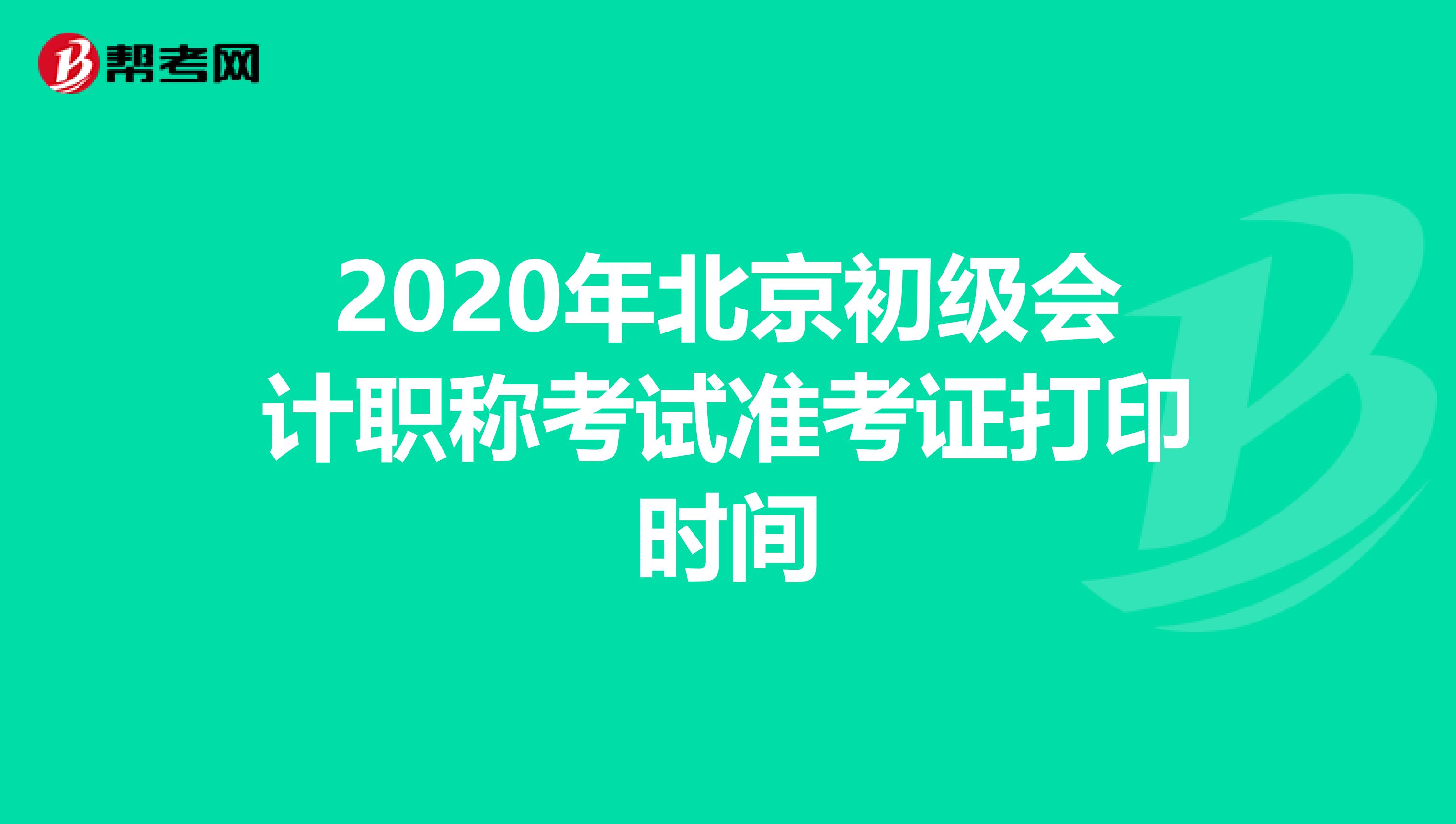 2020年北京初级会计职称考试准考证打印时间