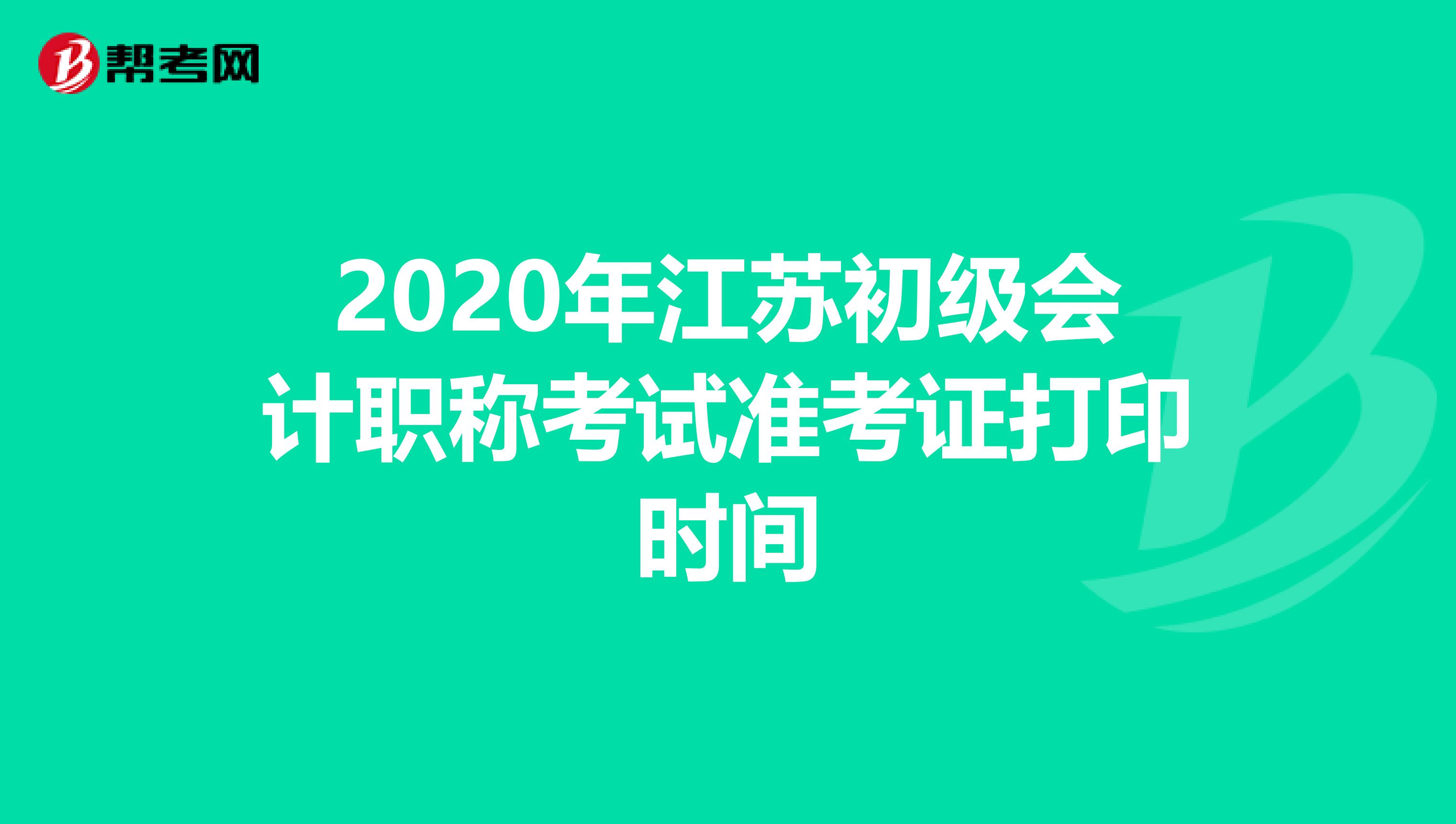 2020年江苏初级会计职称考试准考证打印时间