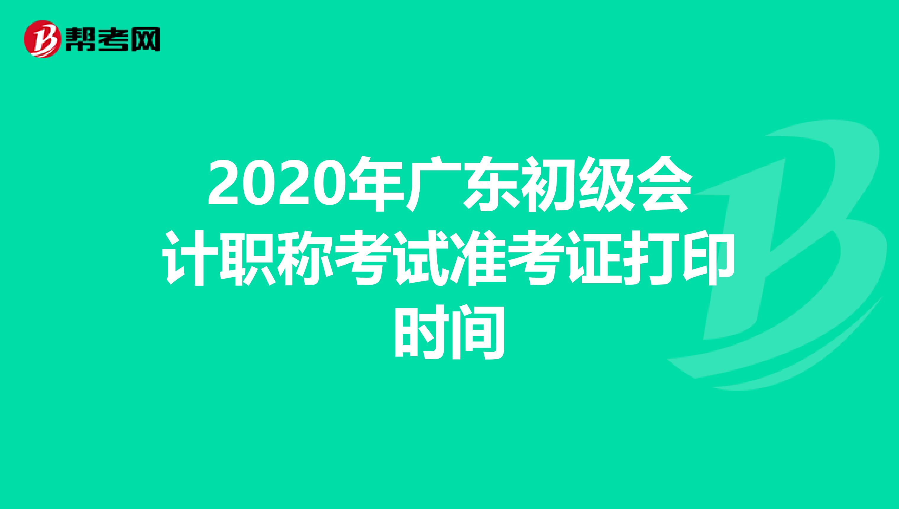 2020年广东初级会计职称考试准考证打印时间