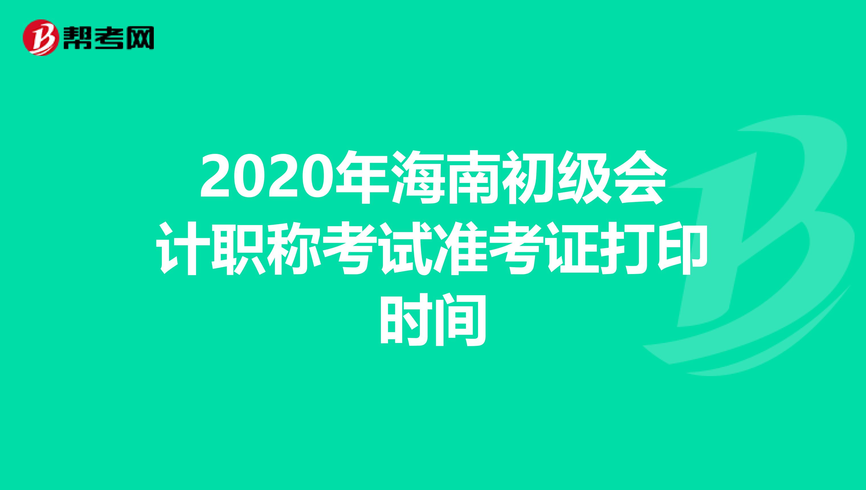2020年海南初级会计职称考试准考证打印时间