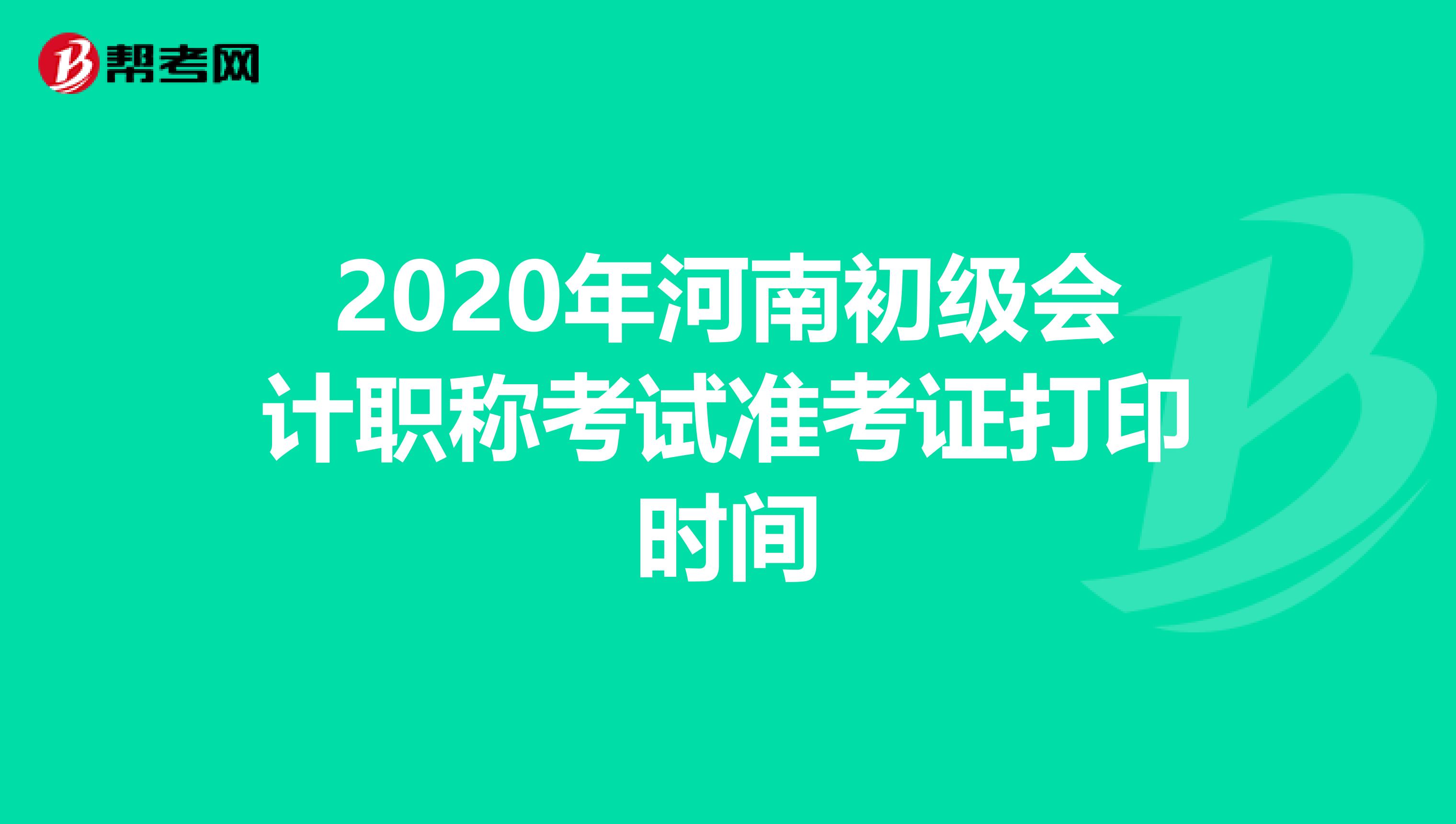 2020年河南初级会计职称考试准考证打印时间