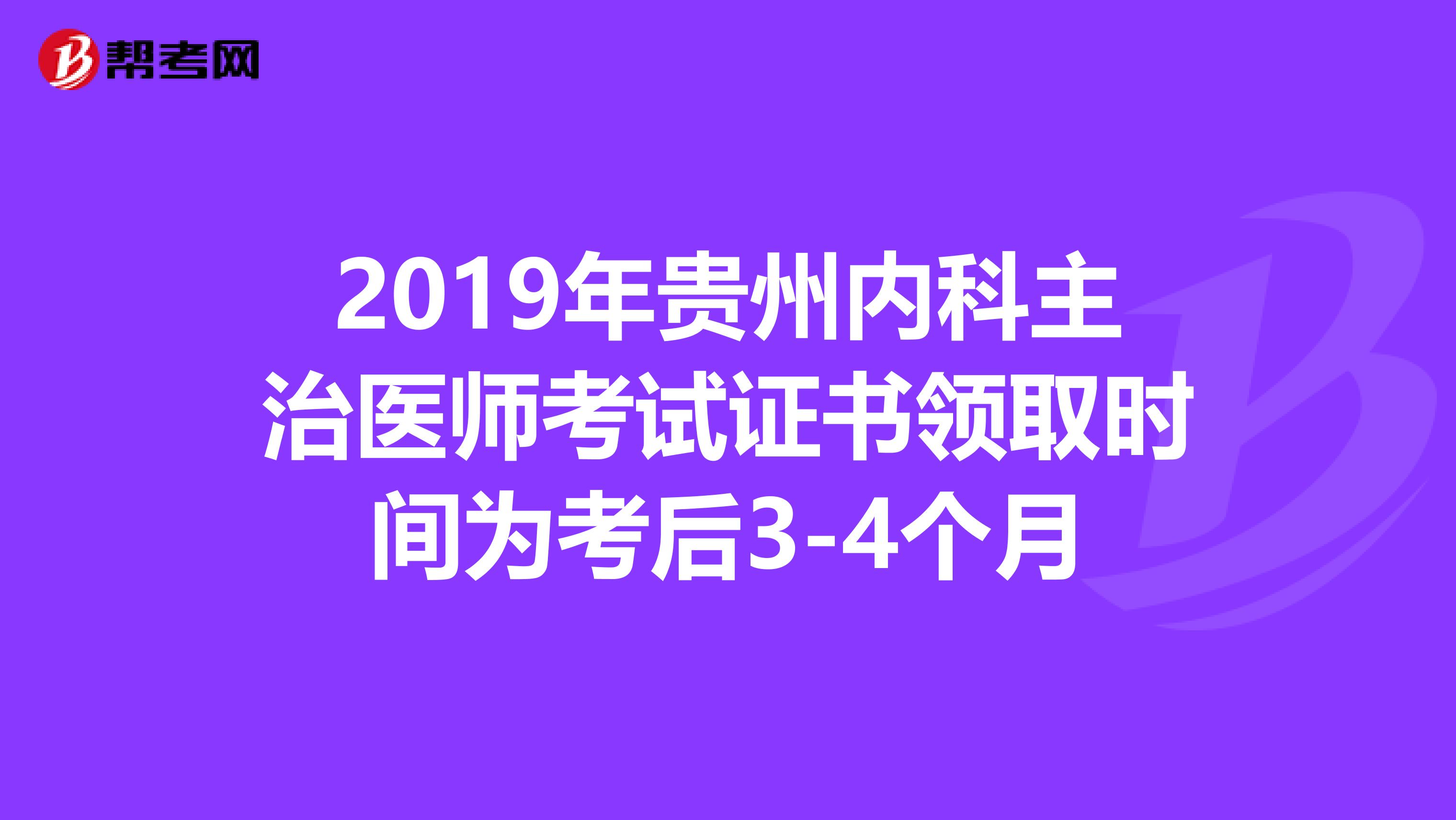2019年贵州内科主治医师考试证书领取时间为考后3-4个月
