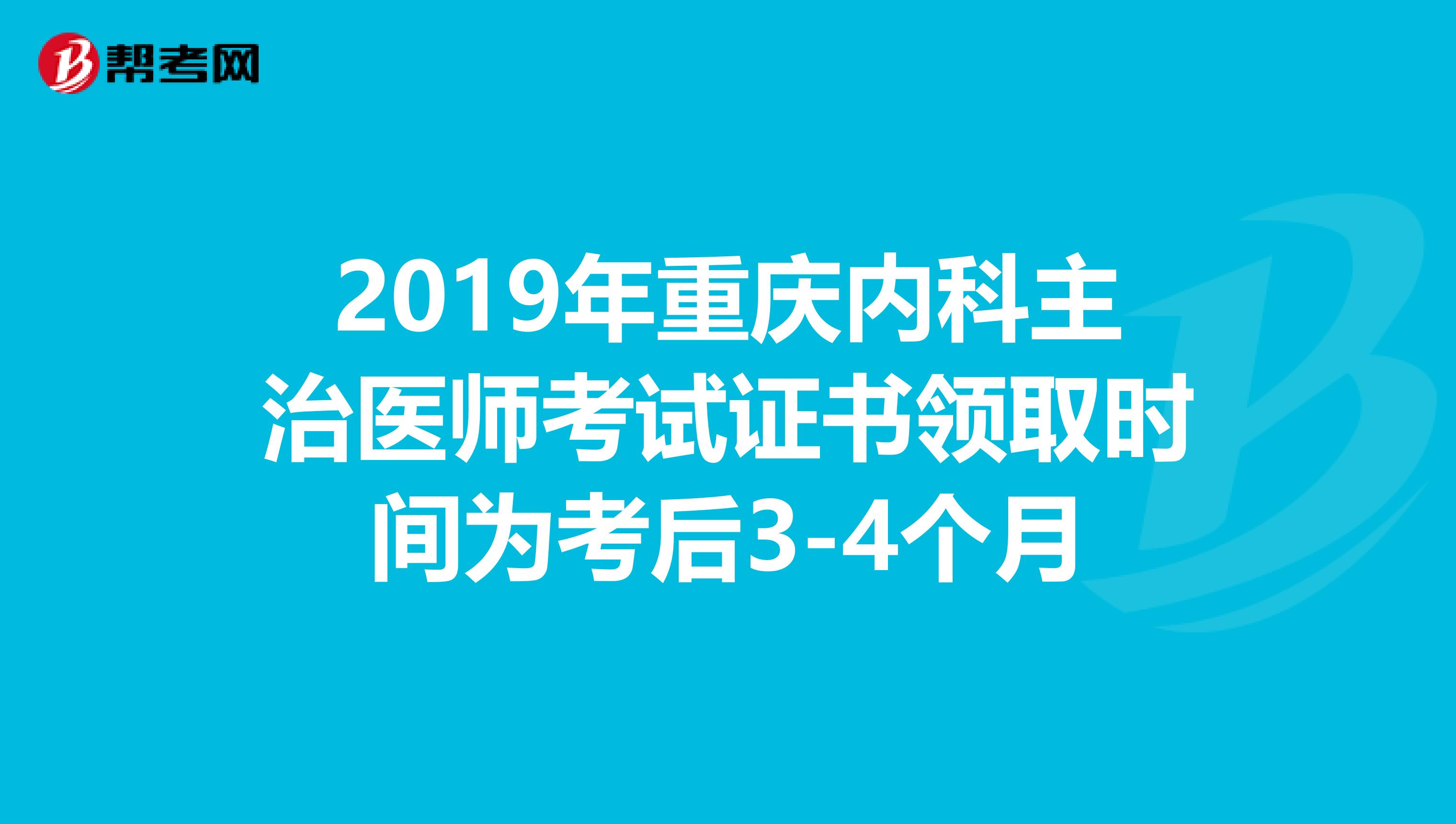 2019年重庆内科主治医师考试证书领取时间为考后3-4个月