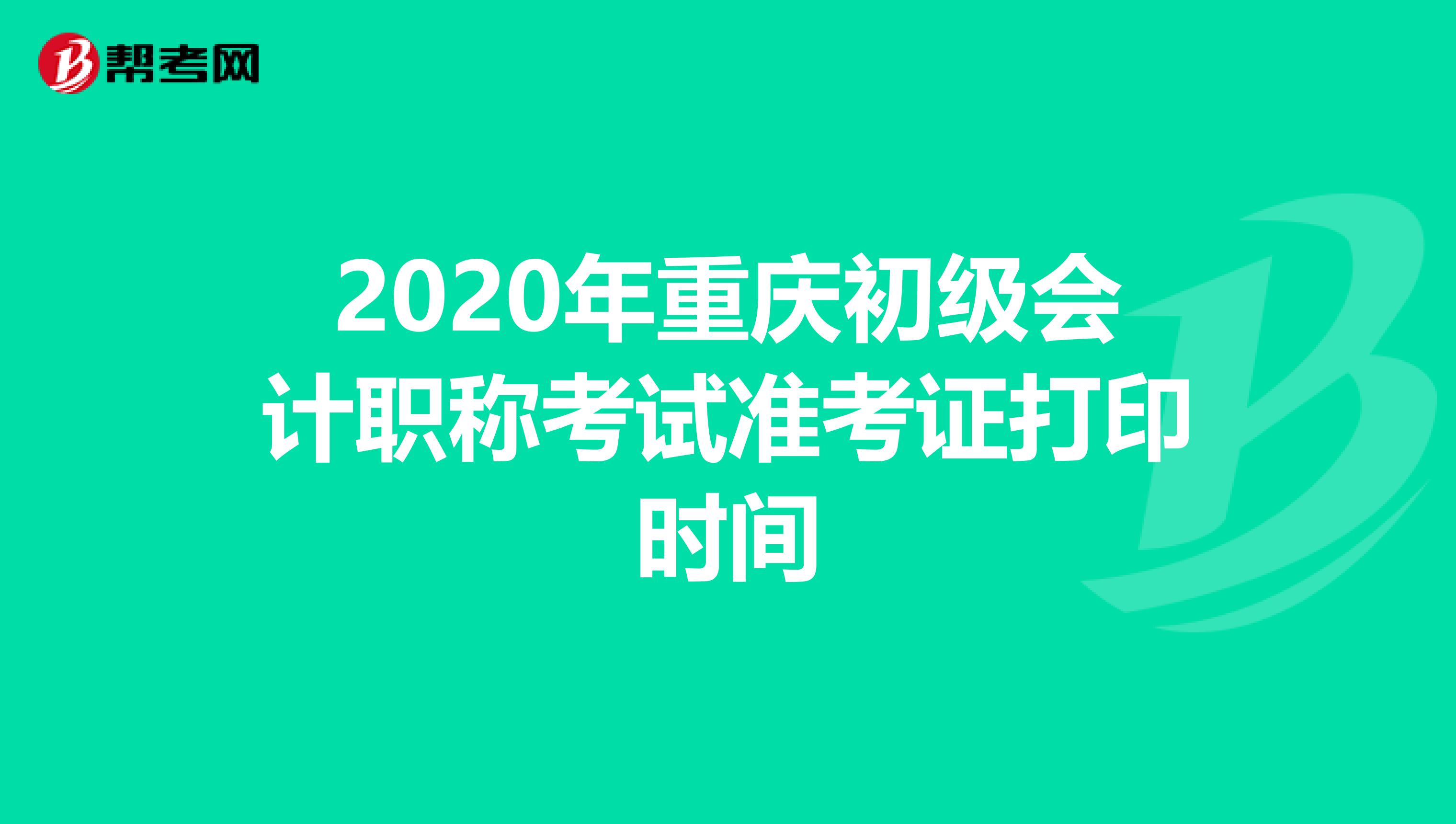 2020年重庆初级会计职称考试准考证打印时间