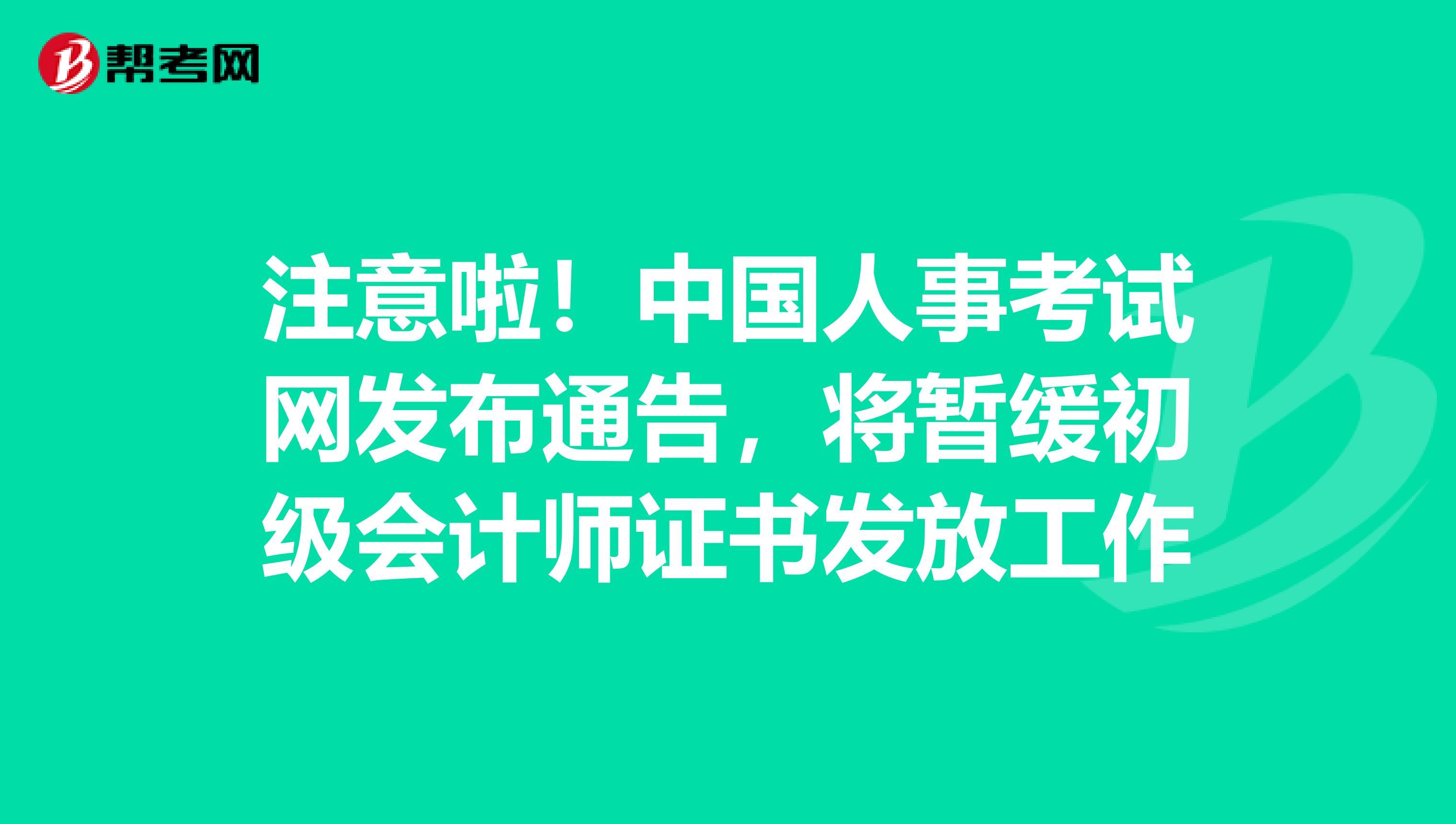 注意啦！中国人事考试网发布通告，将暂缓初级会计师证书发放工作