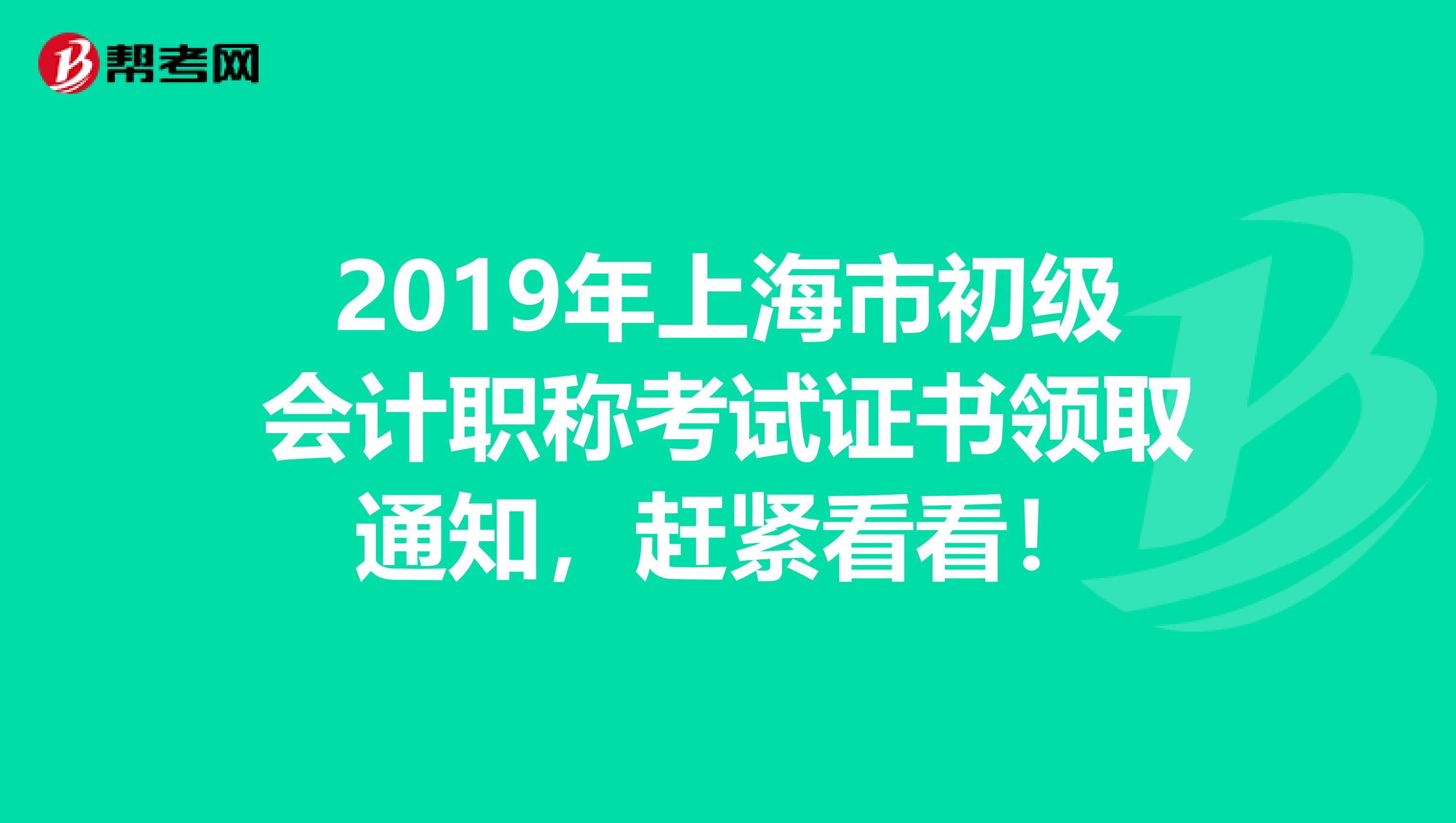 2019年上海市初级会计职称考试证书领取通知，赶紧看看！