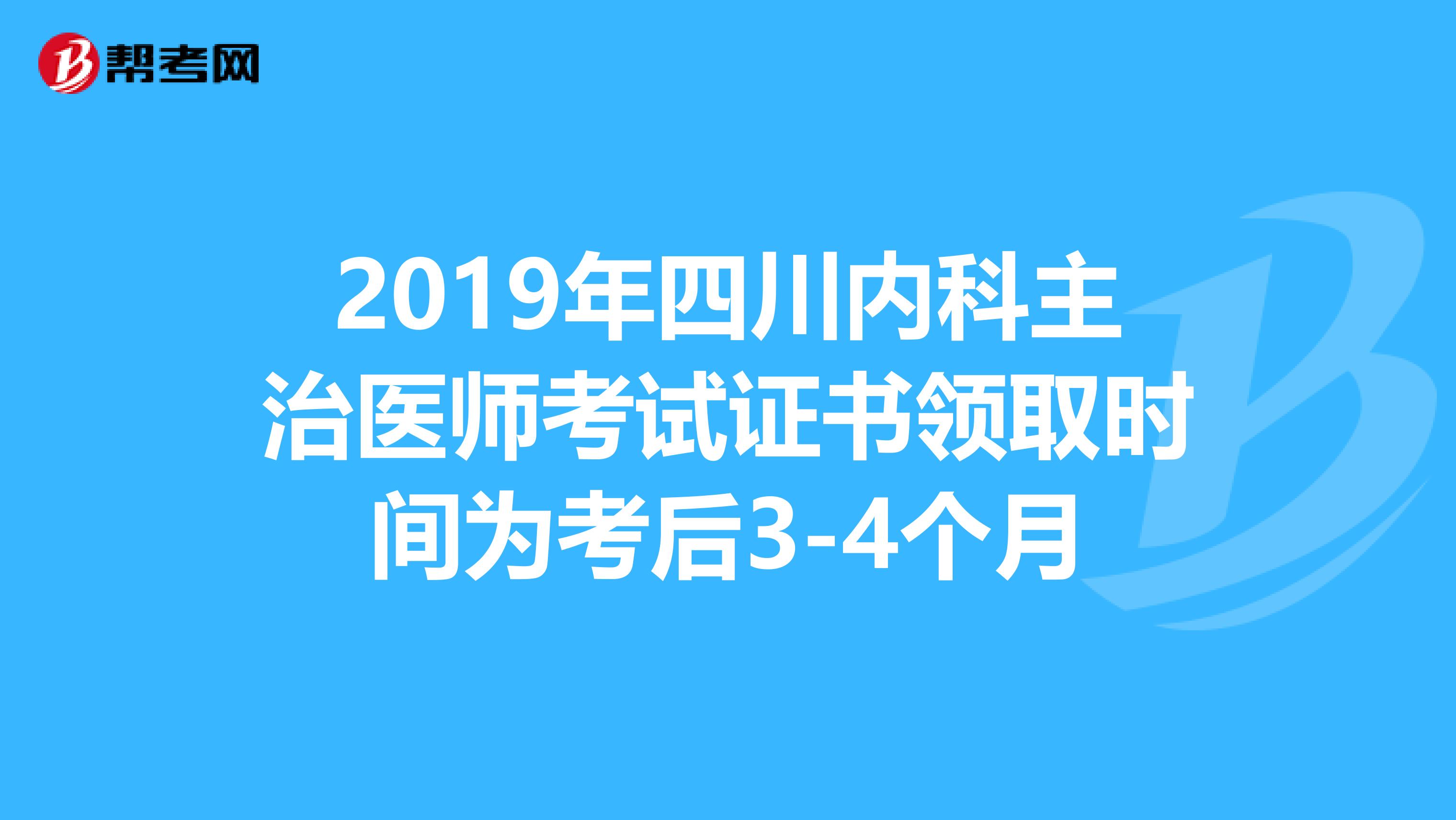2019年四川内科主治医师考试证书领取时间为考后3-4个月
