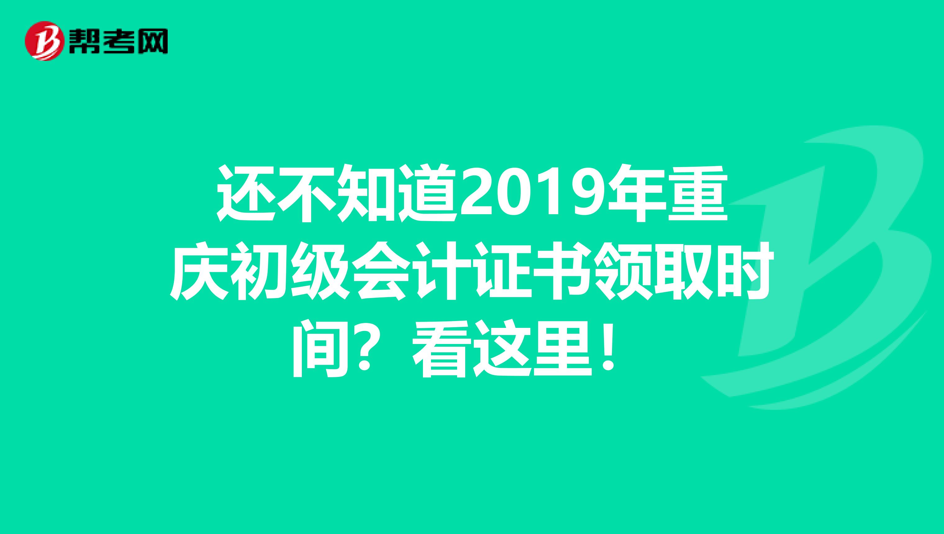 还不知道2019年重庆初级会计证书领取时间？看这里！