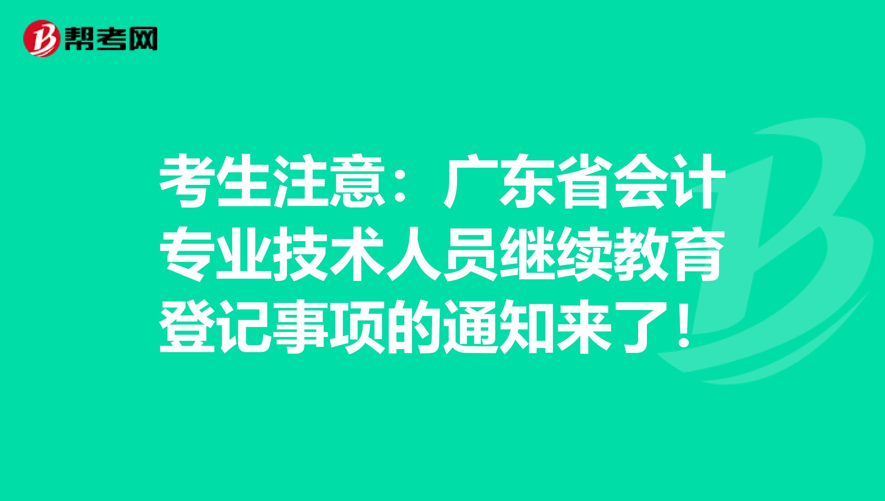 考生注意：廣東省會計專業技術人員繼續教育登記事項的通知來了！