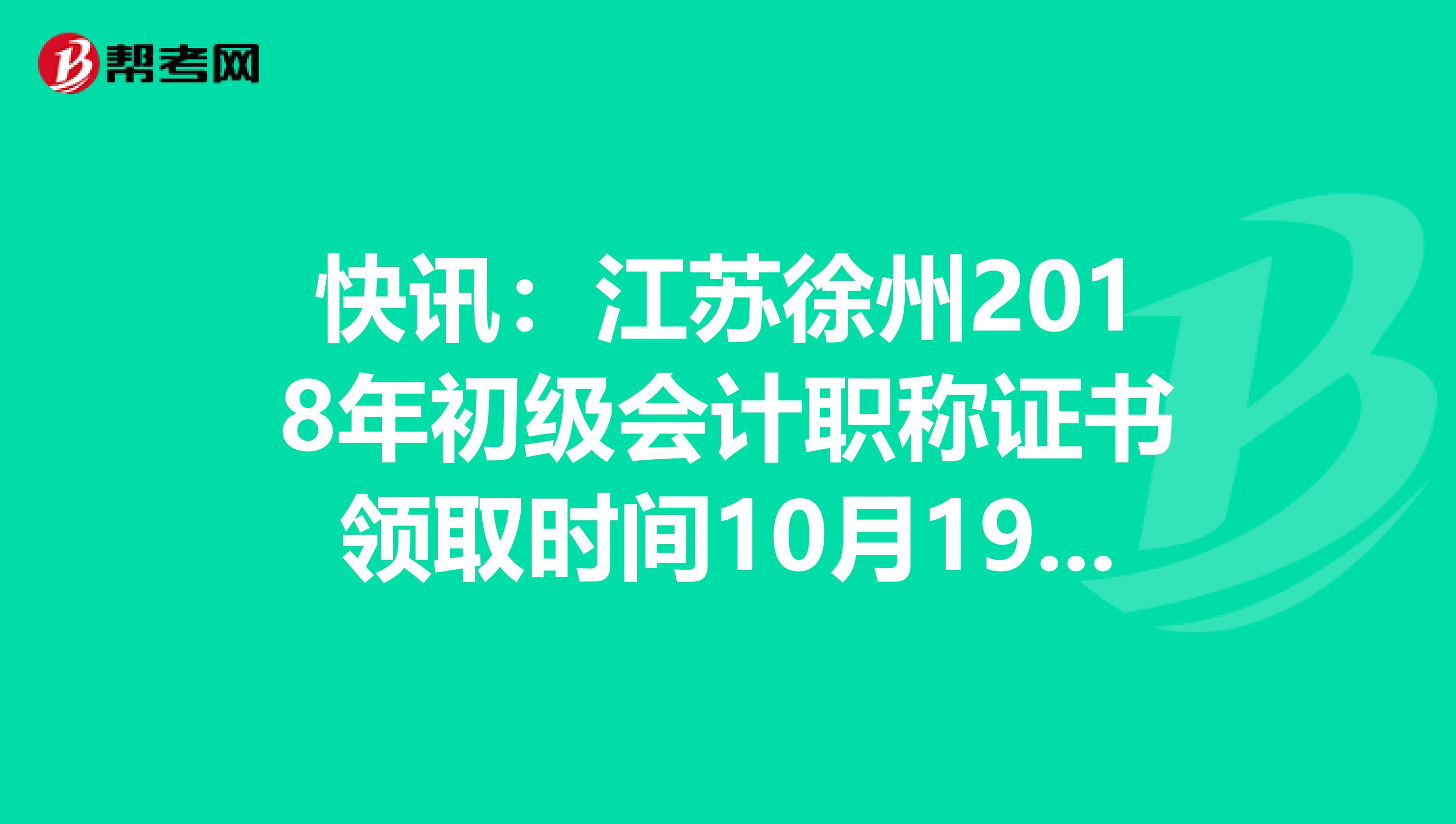 快讯：江苏徐州2018年初级会计职称证书领取时间10月19日起