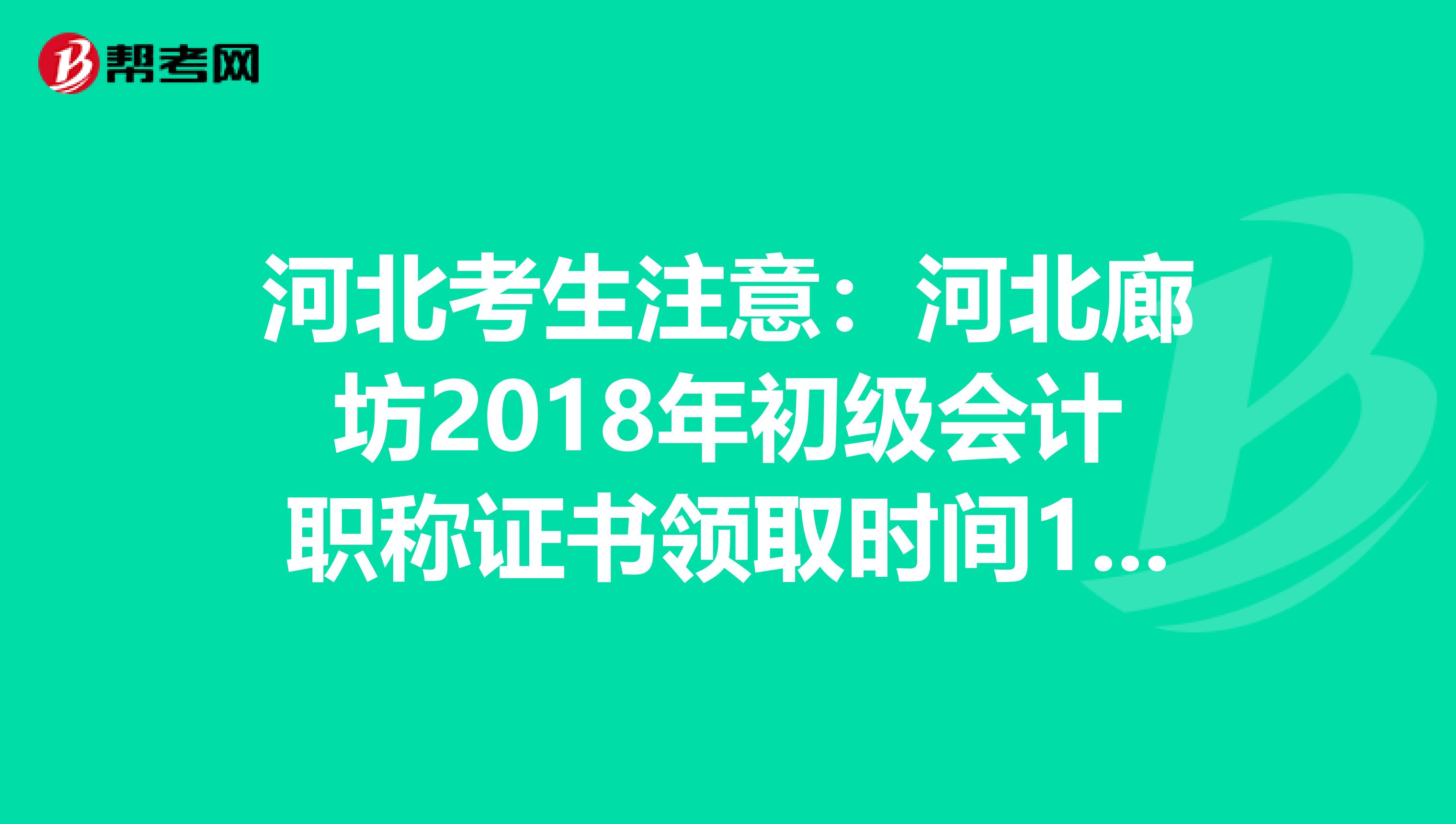 河北考生注意:河北廊坊2018年初级会计职称证书领取时间10月8日起