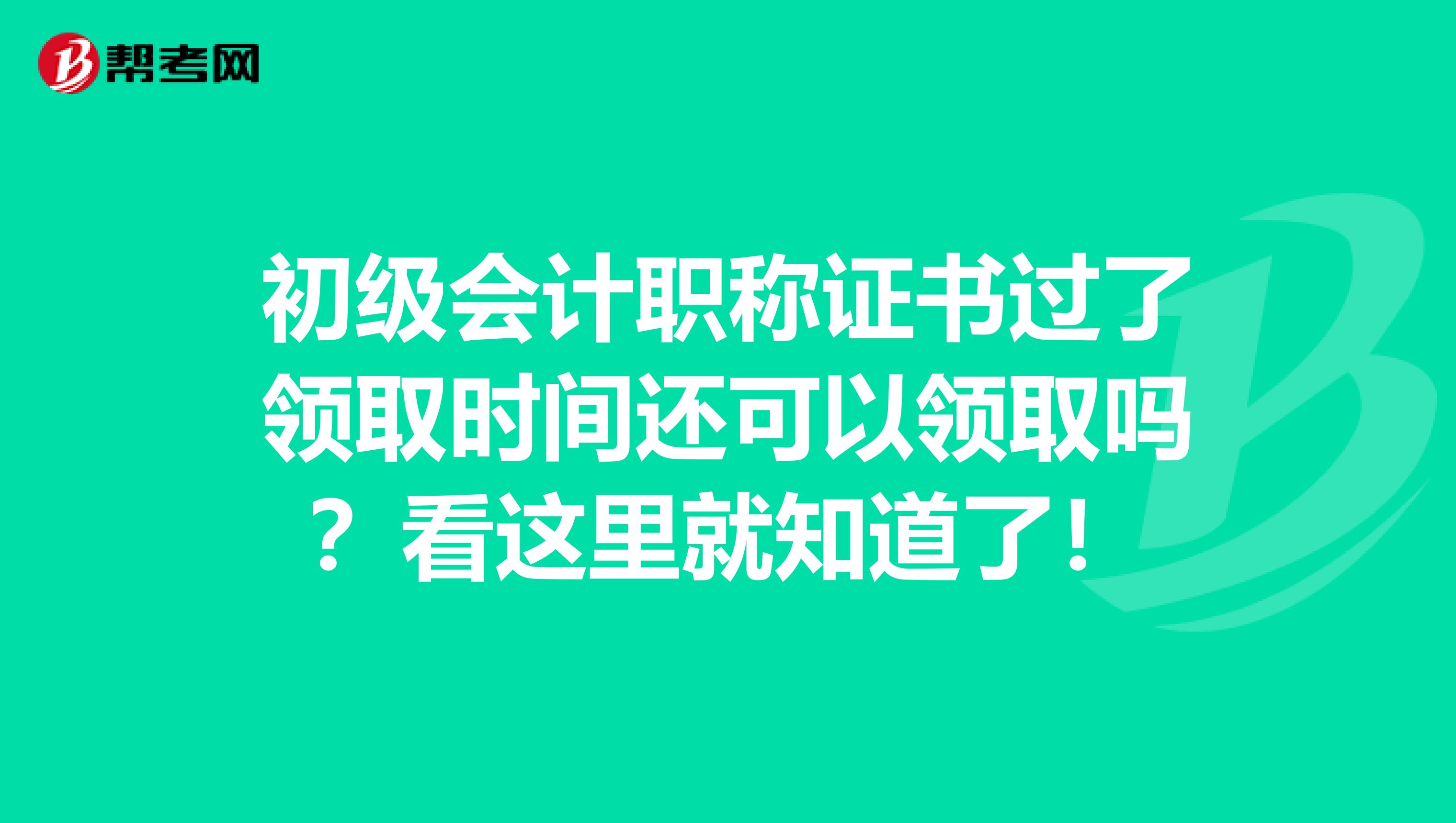 初级会计职称证书过了领取时间还可以领取吗？看这里就知道了！